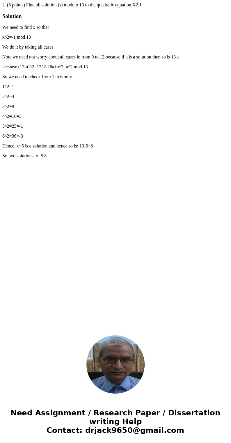 2. (5 points) Find all solution (s) modulo 13 to the quadratic equation X2 1 SolutionWe need to find x so that x^2=-1 mod 13 We do it by taking all cases. Note  2. (5 points) Find all solution (s) modulo 13 to the quadratic equation X2 1 SolutionWe need to find x so that x^2=-1 mod 13 We do it by taking all cases. Note