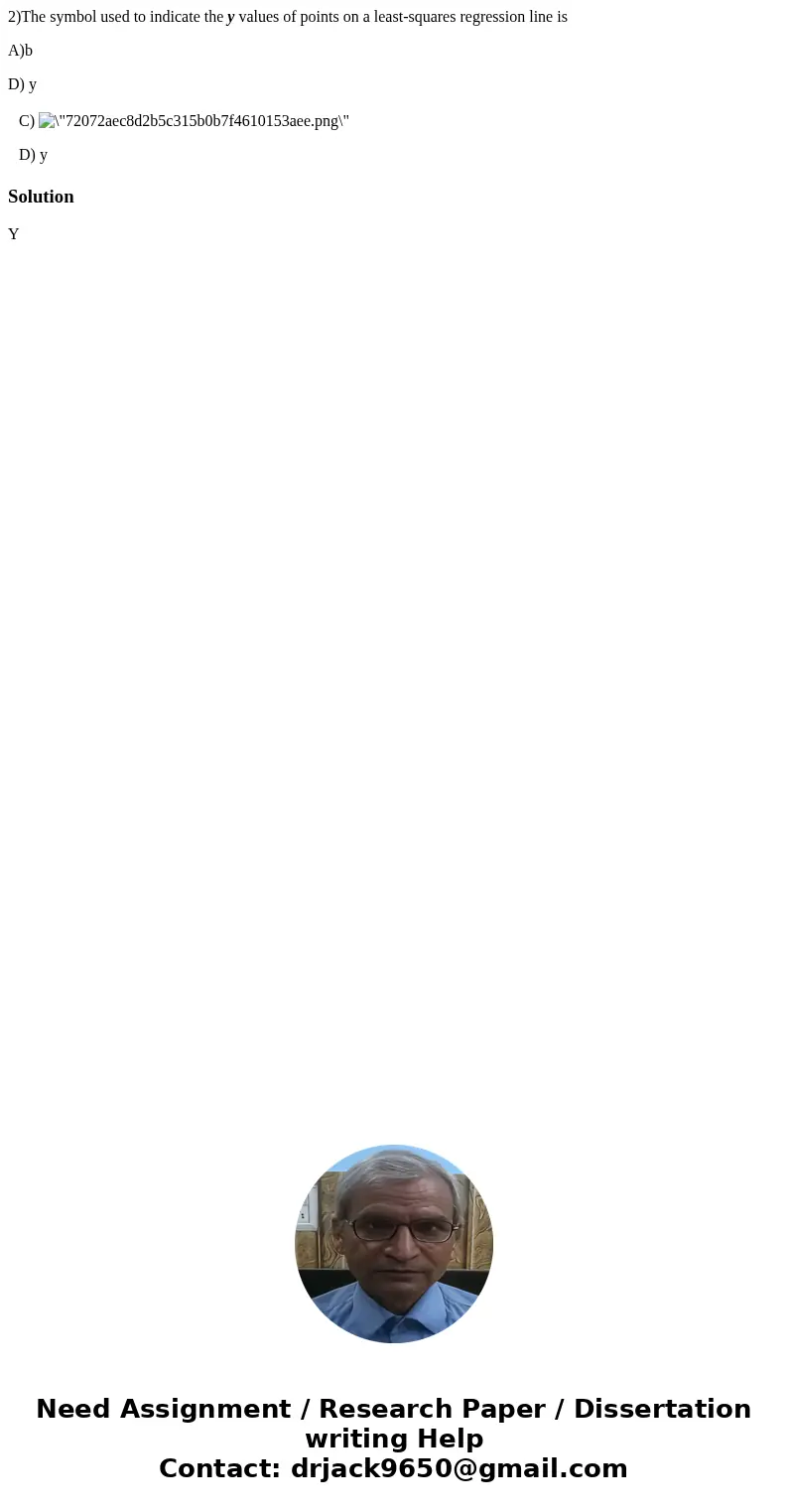 2)The symbol used to indicate the y values of points on a least-squares regression line is A)b D) y C) D) y SolutionY