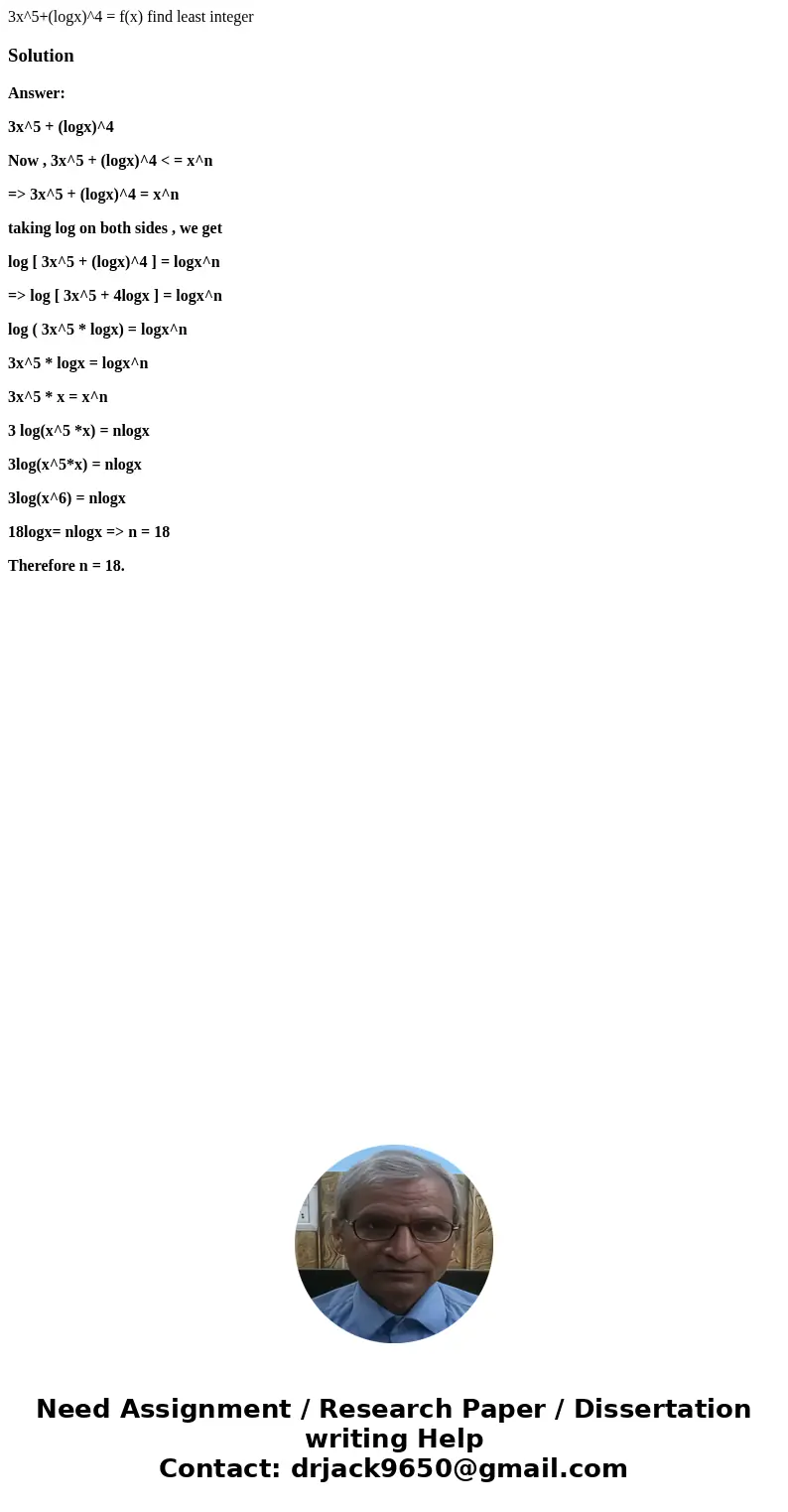 3x^5+(logx)^4 = f(x) find least integerSolutionAnswer: 3x^5 + (logx)^4 Now , 3x^5 + (logx)^4 < = x^n => 3x^5 + (logx)^4 = x^n taking log on both sides , w 3x^5+(logx)^4 = f(x) find least integerSolutionAnswer: 3x^5 + (logx)^4 Now , 3x^5 + (logx)^4 < = x^n => 3x^5 + (logx)^4 = x^n taking log on both sides , w