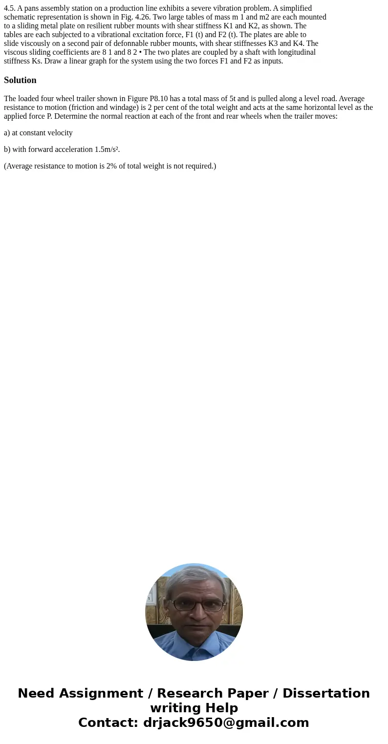 4.5. A pans assembly station on a production line exhibits a severe vibration problem. A simplified schematic representation is shown in Fig. 4.26. Two large ta