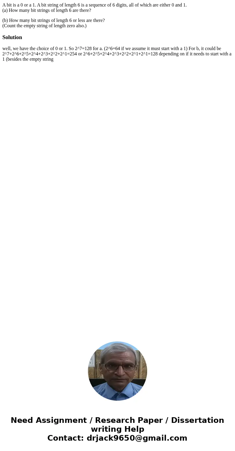 A bit is a 0 or a 1. A bit string of length 6 is a sequence of 6 digits, all of which are either 0 and 1. (a) How many bit strings of length 6 are there? (b) Ho A bit is a 0 or a 1. A bit string of length 6 is a sequence of 6 digits, all of which are either 0 and 1. (a) How many bit strings of length 6 are there? (b) Ho