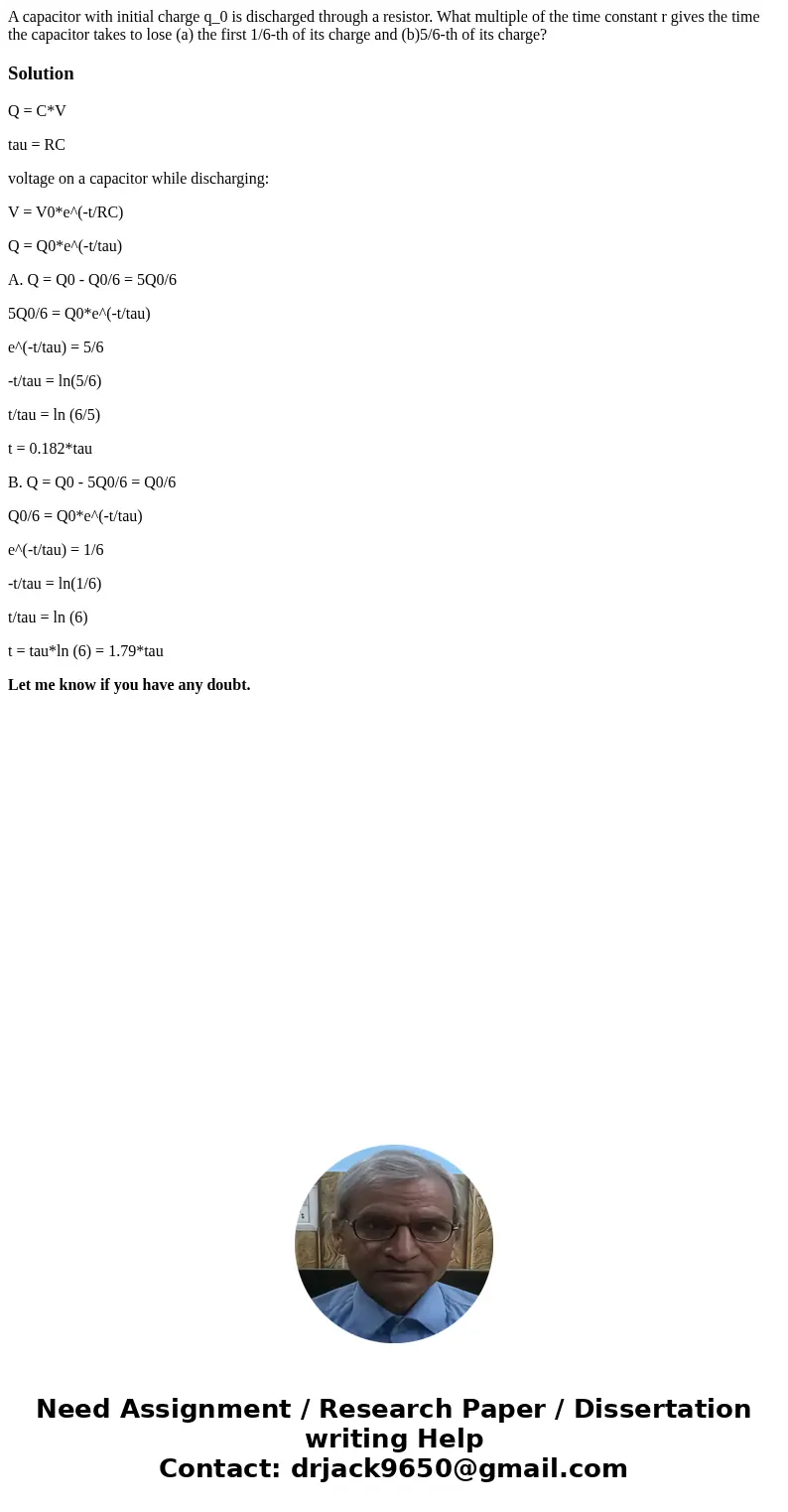  A capacitor with initial charge q_0 is discharged through a resistor. What multiple of the time constant r gives the time the capacitor takes to lose (a) the f