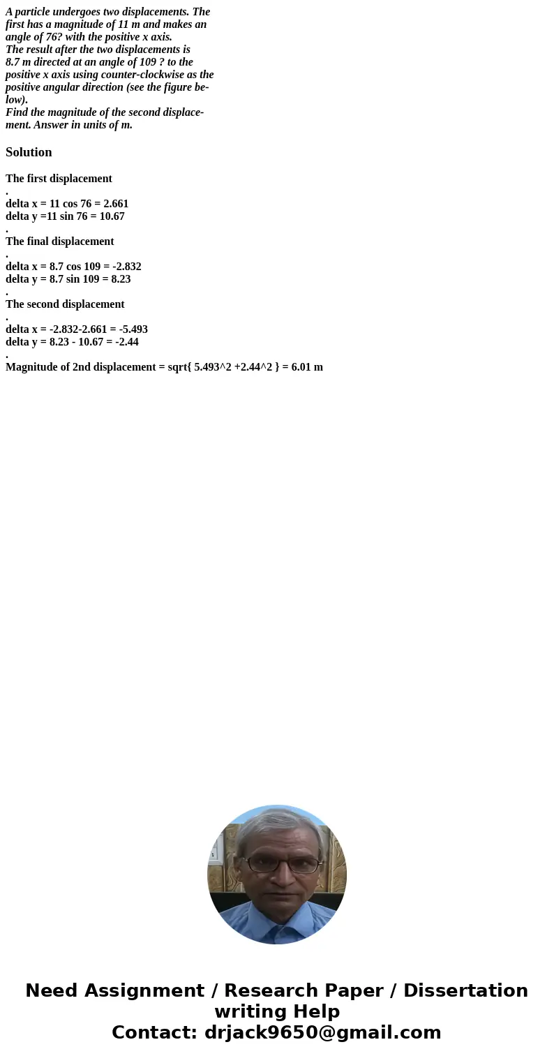A particle undergoes two displacements. The first has a magnitude of 11 m and makes an angle of 76? with the positive x axis. The result after the two displacem A particle undergoes two displacements. The first has a magnitude of 11 m and makes an angle of 76? with the positive x axis. The result after the two displacem