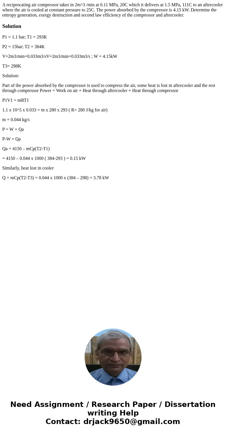 A reciprocating air compressor takes in 2m^3 /min at 0.11 MPa, 20C which it delivers at 1.5 MPa, 111C to an aftercooler where the air is cooled at constant pres A reciprocating air compressor takes in 2m^3 /min at 0.11 MPa, 20C which it delivers at 1.5 MPa, 111C to an aftercooler where the air is cooled at constant pres