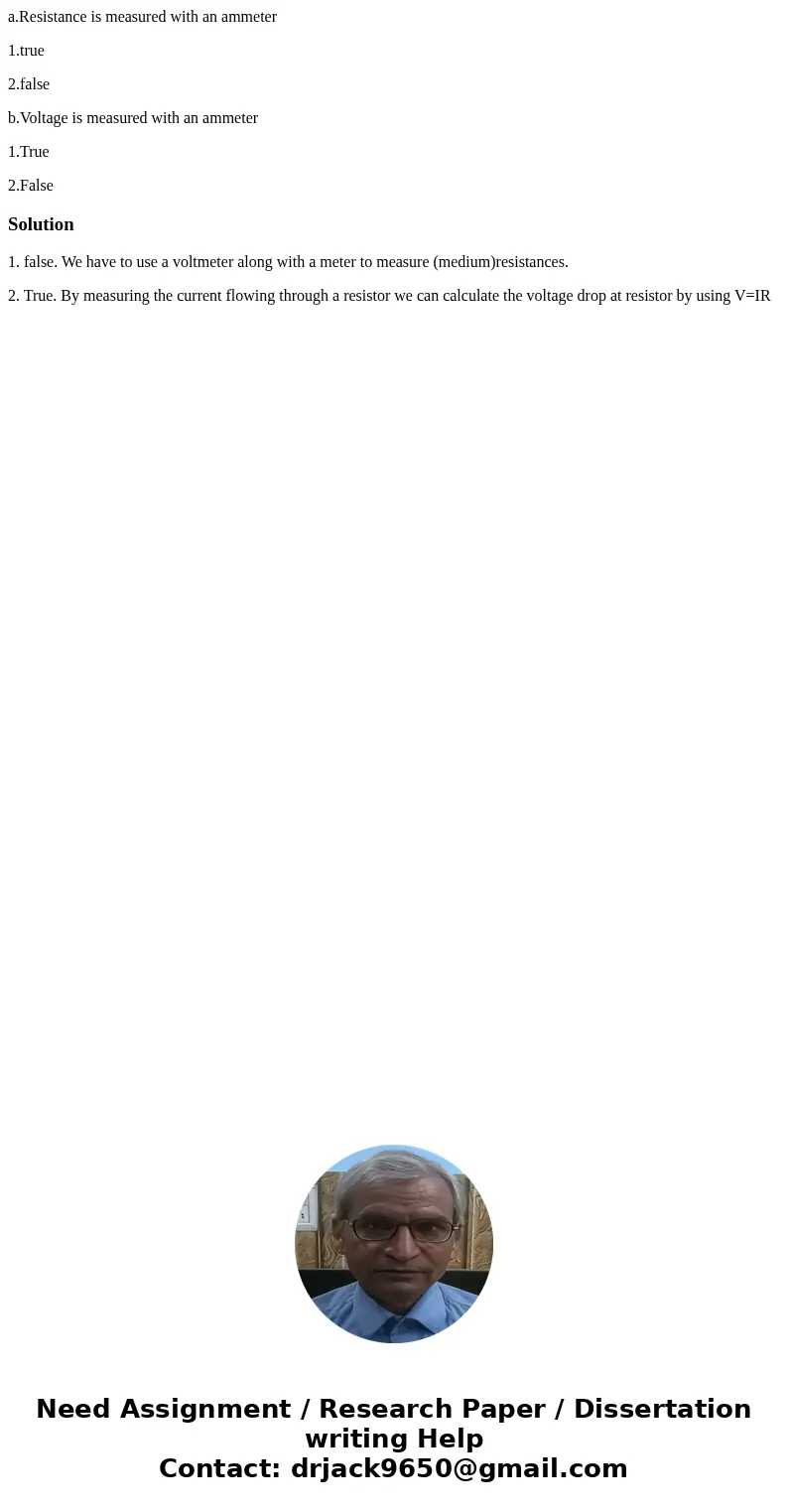 a.Resistance is measured with an ammeter 1.true 2.false b.Voltage is measured with an ammeter 1.True 2.FalseSolution1. false. We have to use a voltmeter along w a.Resistance is measured with an ammeter 1.true 2.false b.Voltage is measured with an ammeter 1.True 2.FalseSolution1. false. We have to use a voltmeter along w