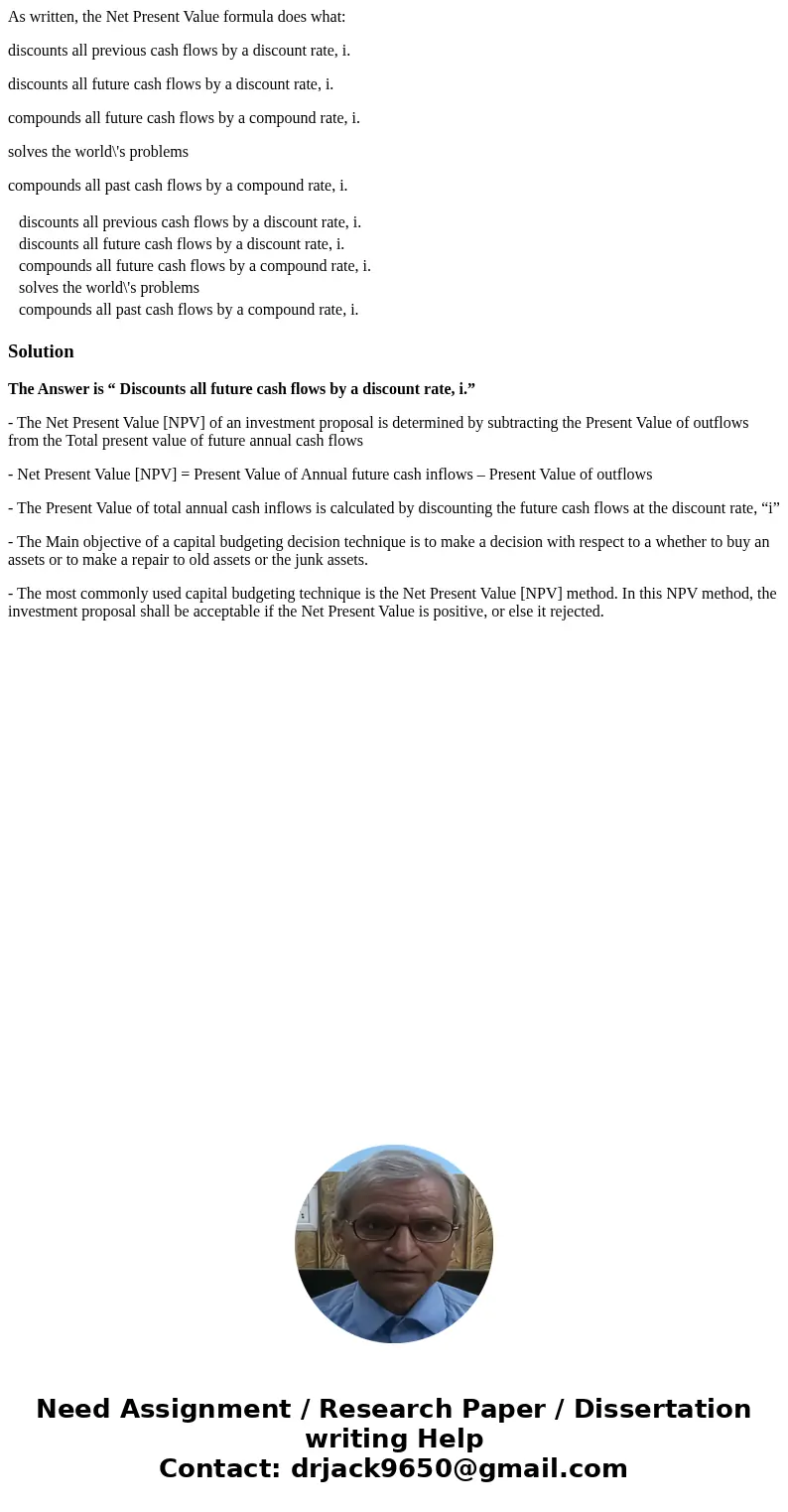 As written, the Net Present Value formula does what: discounts all previous cash flows by a discount rate, i. discounts all future cash flows by a discount rate