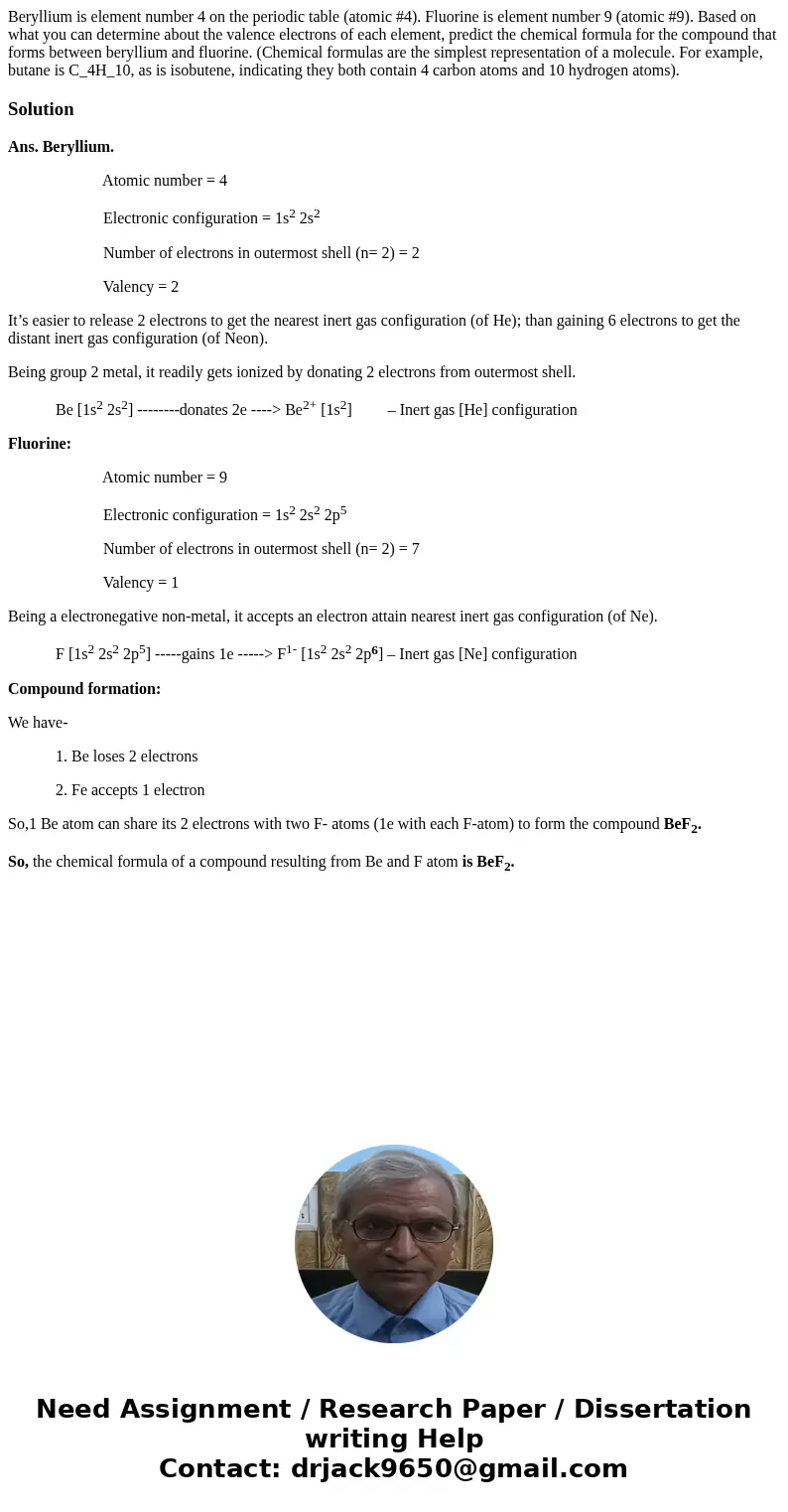  Beryllium is element number 4 on the periodic table (atomic #4). Fluorine is element number 9 (atomic #9). Based on what you can determine about the valence el