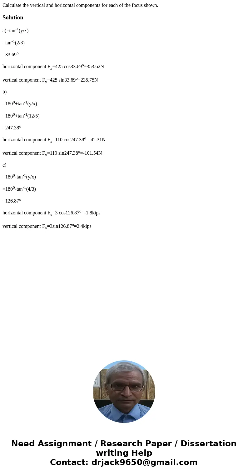  Calculate the vertical and horizontal components for each of the focus shown.Solutiona)=tan-1(y/x) =tan-1(2/3) =33.69o horizontal component Fx=425 cos33.69o=35