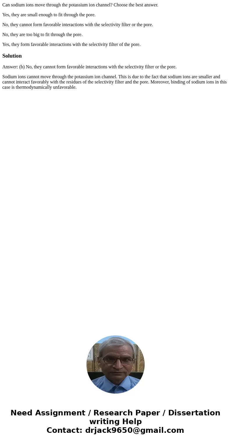 Can sodium ions move through the potassium ion channel? Choose the best answer. Yes, they are small enough to fit through the pore. No, they cannot form favorab