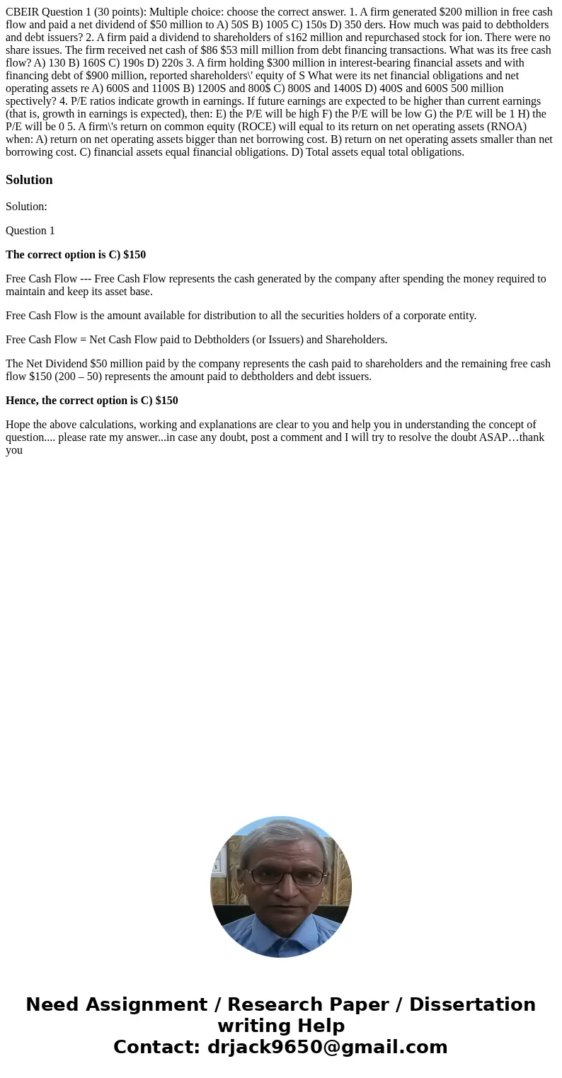  CBEIR Question 1 (30 points): Multiple choice: choose the correct answer. 1. A firm generated $200 million in free cash flow and paid a net dividend of $50 mil