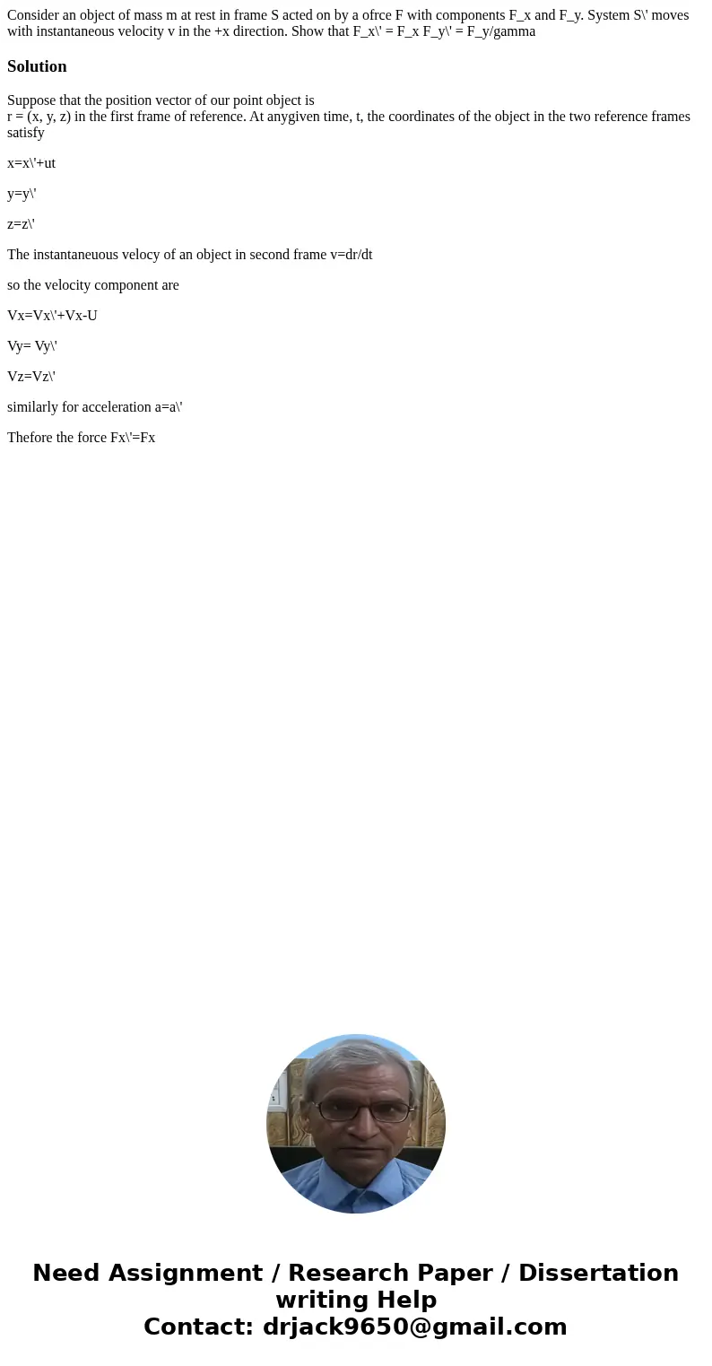 Consider an object of mass m at rest in frame S acted on by a ofrce F with components F_x and F_y. System S\' moves with instantaneous velocity v in the +x dir  Consider an object of mass m at rest in frame S acted on by a ofrce F with components F_x and F_y. System S\' moves with instantaneous velocity v in the +x dir