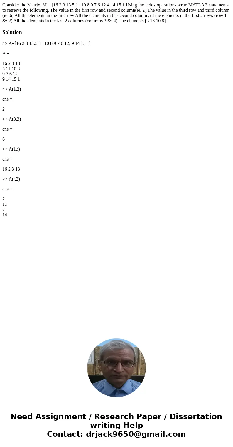  Consider the Matrix. M = [16 2 3 13 5 11 10 8 9 7 6 12 4 14 15 1 Using the index operations write MATLAB statements to retrieve the following. The value in the