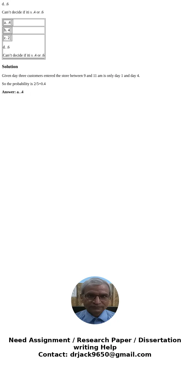 d. .6 Can\'t decide if iti s .4 or .6 a. .4 b. 4 c. 2 d. .6 Can\'t decide if iti s .4 or .6 SolutionGiven day three customers entered the store between 9 and 11