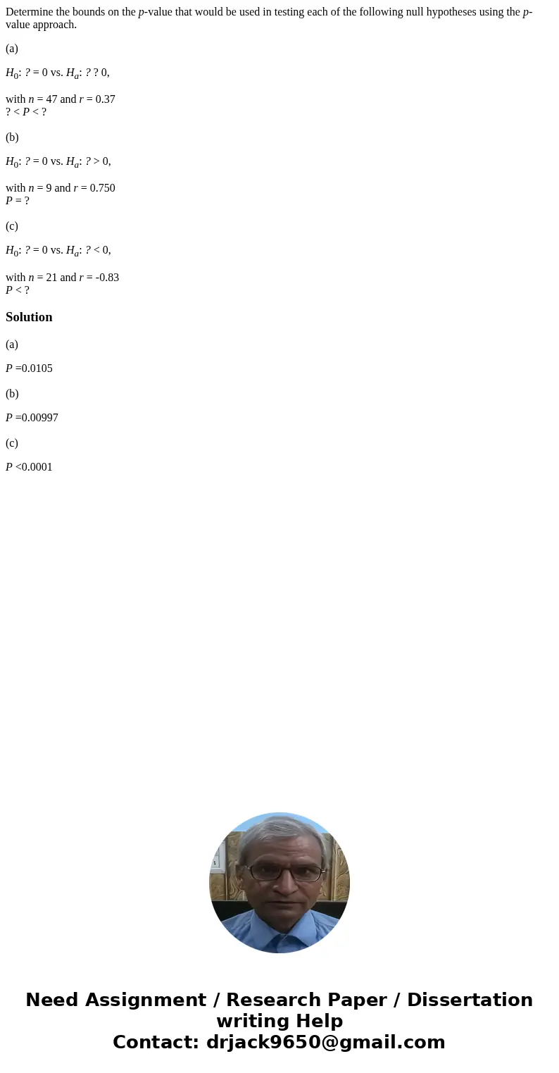Determine the bounds on the p-value that would be used in testing each of the following null hypotheses using the p-value approach. (a) H0: ? = 0 vs. Ha: ? ? 0, Determine the bounds on the p-value that would be used in testing each of the following null hypotheses using the p-value approach. (a) H0: ? = 0 vs. Ha: ? ? 0,
