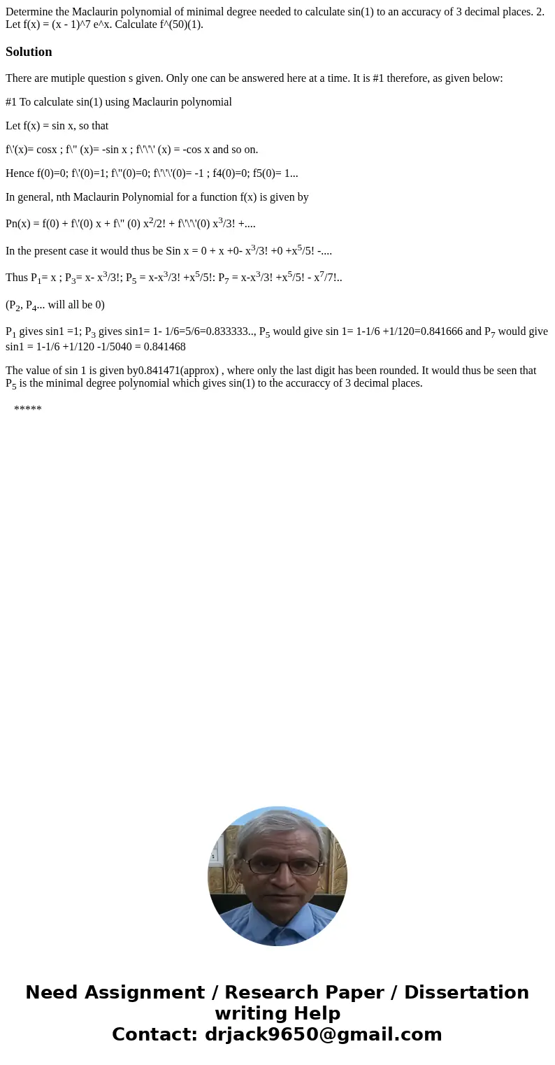 Determine the Maclaurin polynomial of minimal degree needed to calculate sin(1) to an accuracy of 3 decimal places. 2. Let f(x) = (x - 1)^7 e^x. Calculate f^(5  Determine the Maclaurin polynomial of minimal degree needed to calculate sin(1) to an accuracy of 3 decimal places. 2. Let f(x) = (x - 1)^7 e^x. Calculate f^(5