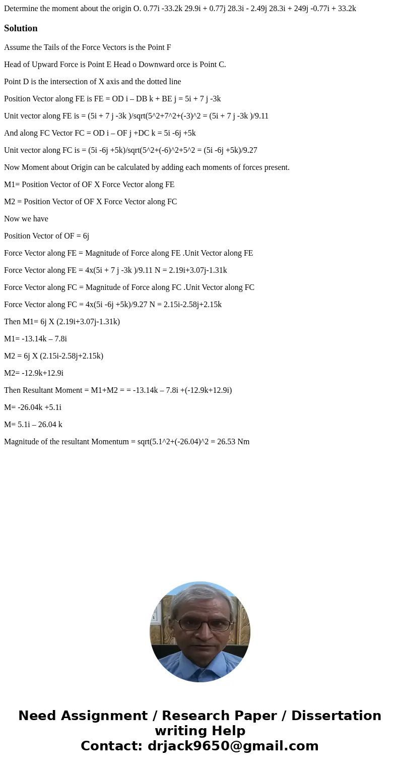  Determine the moment about the origin O. 0.77i -33.2k 29.9i + 0.77j 28.3i - 2.49j 28.3i + 249j -0.77i + 33.2kSolutionAssume the Tails of the Force Vectors is t