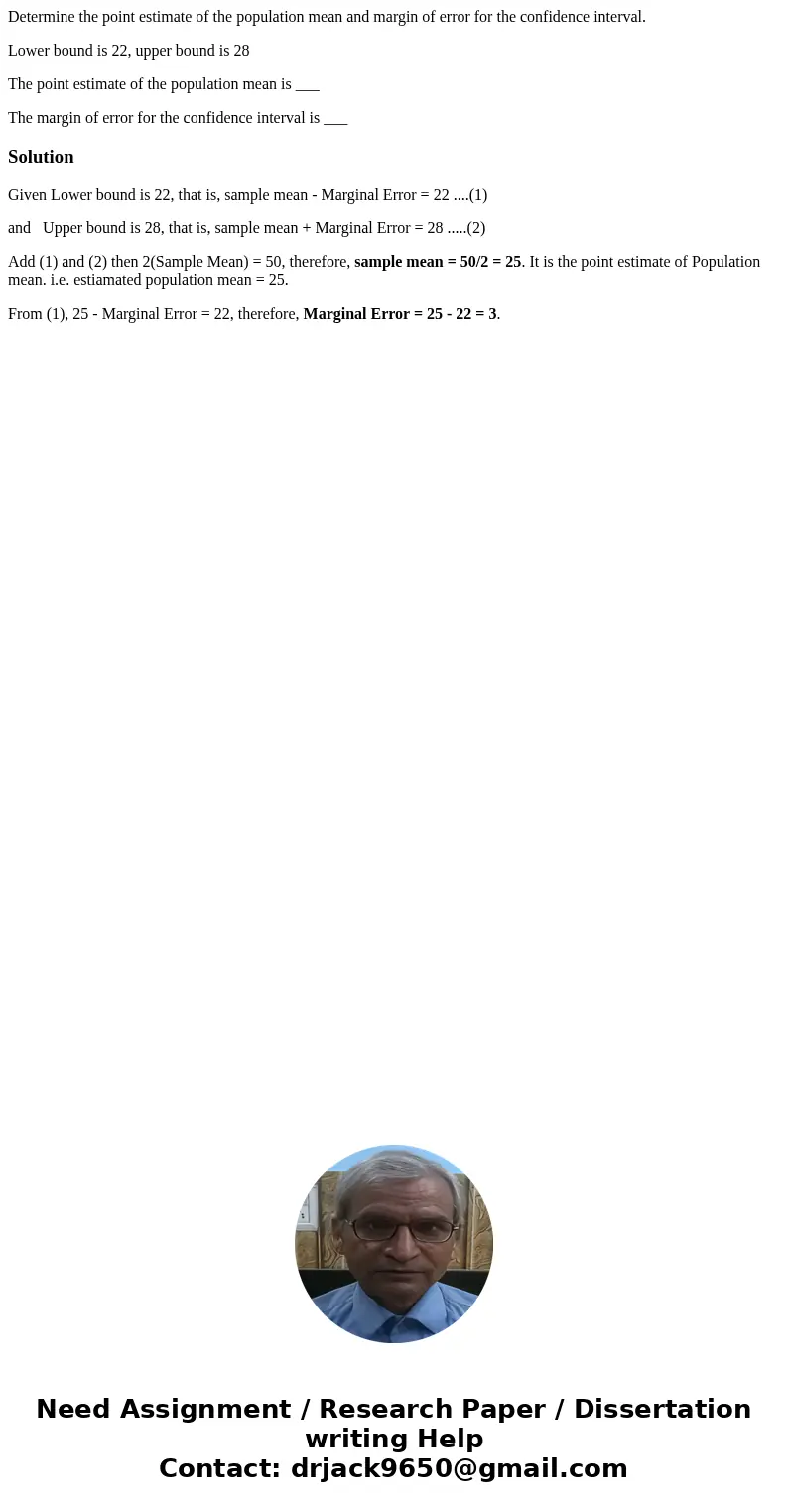 Determine the point estimate of the population mean and margin of error for the confidence interval. Lower bound is 22, upper bound is 28 The point estimate of  Determine the point estimate of the population mean and margin of error for the confidence interval. Lower bound is 22, upper bound is 28 The point estimate of