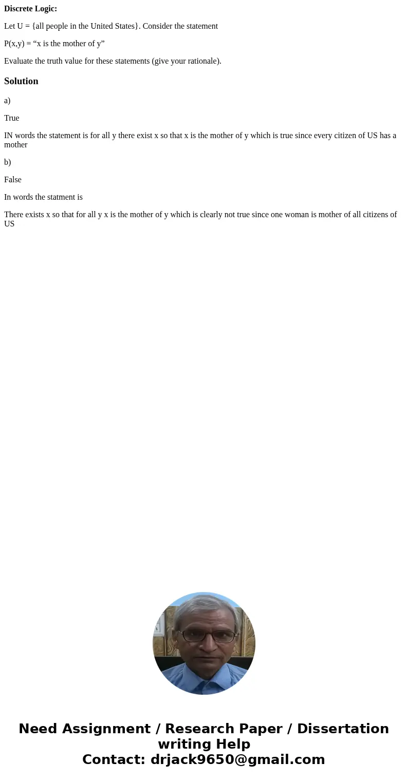 Discrete Logic: Let U = {all people in the United States}. Consider the statement P(x,y) = “x is the mother of y” Evaluate the truth value for these statements  Discrete Logic: Let U = {all people in the United States}. Consider the statement P(x,y) = “x is the mother of y” Evaluate the truth value for these statements