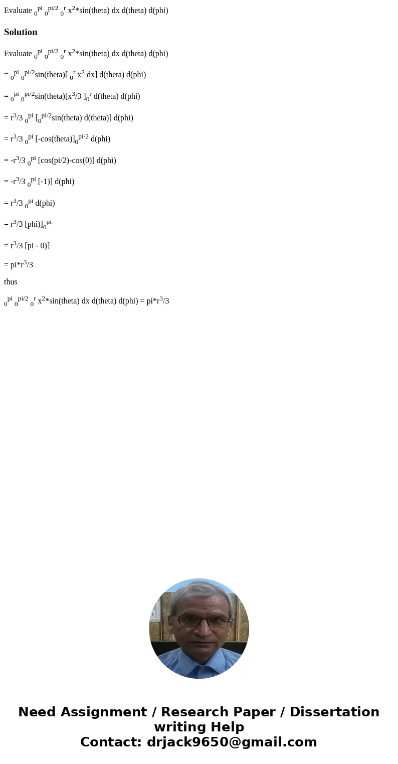 Evaluate 0pi 0pi/2 0r x2*sin(theta) dx d(theta) d(phi)SolutionEvaluate 0pi 0pi/2 0r x2*sin(theta) dx d(theta) d(phi) = 0pi 0pi/2sin(theta)[ 0r x2 dx] d(theta) d