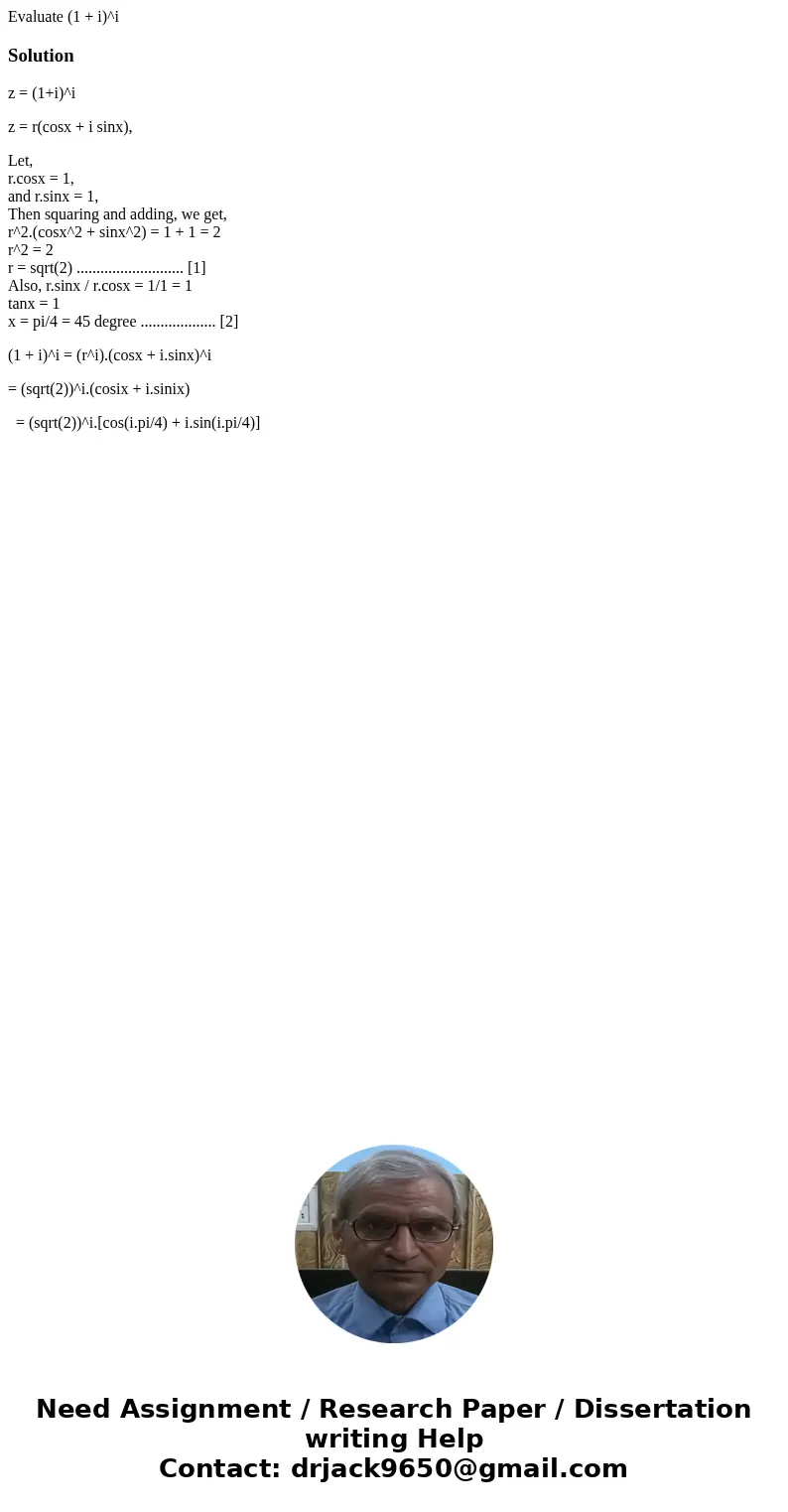 Evaluate (1 + i)^iSolutionz = (1+i)^i z = r(cosx + i sinx), Let, r.cosx = 1, and r.sinx = 1, Then squaring and adding, we get, r^2.(cosx^2 + sinx^2) = 1 + 1 = 2 Evaluate (1 + i)^iSolutionz = (1+i)^i z = r(cosx + i sinx), Let, r.cosx = 1, and r.sinx = 1, Then squaring and adding, we get, r^2.(cosx^2 + sinx^2) = 1 + 1 = 2