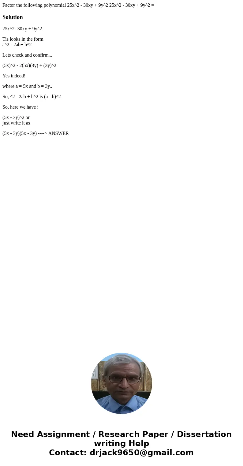 Factor the following polynomial 25x^2 - 30xy + 9y^2 25x^2 - 30xy + 9y^2 = Solution25x^2- 30xy + 9y^2 Tis looks in the form a^2 - 2ab+ b^2 Lets check and confir  Factor the following polynomial 25x^2 - 30xy + 9y^2 25x^2 - 30xy + 9y^2 = Solution25x^2- 30xy + 9y^2 Tis looks in the form a^2 - 2ab+ b^2 Lets check and confir