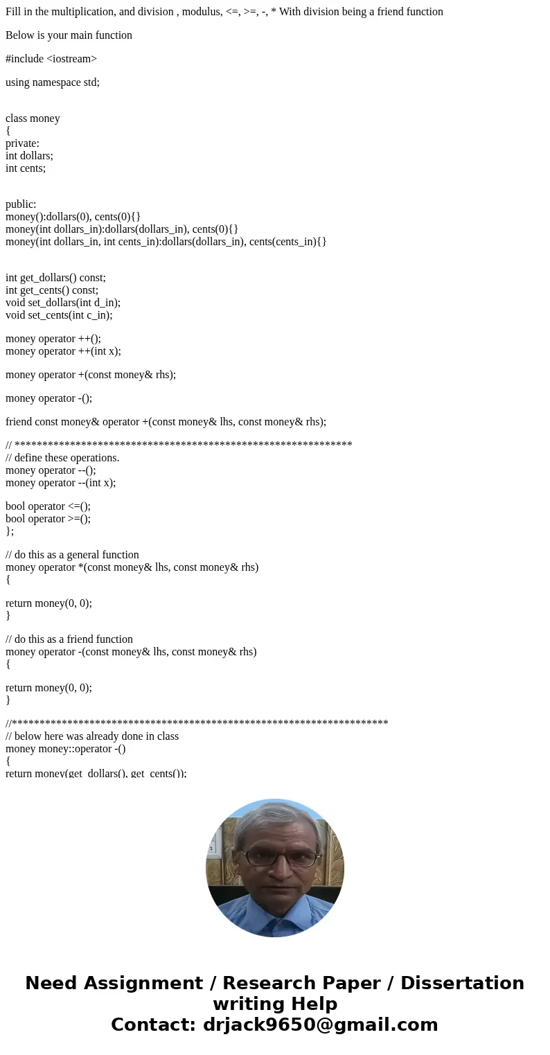 Fill in the multiplication, and division , modulus, <=, >=, -, * With division being a friend function Below is your main function #include <iostream&g