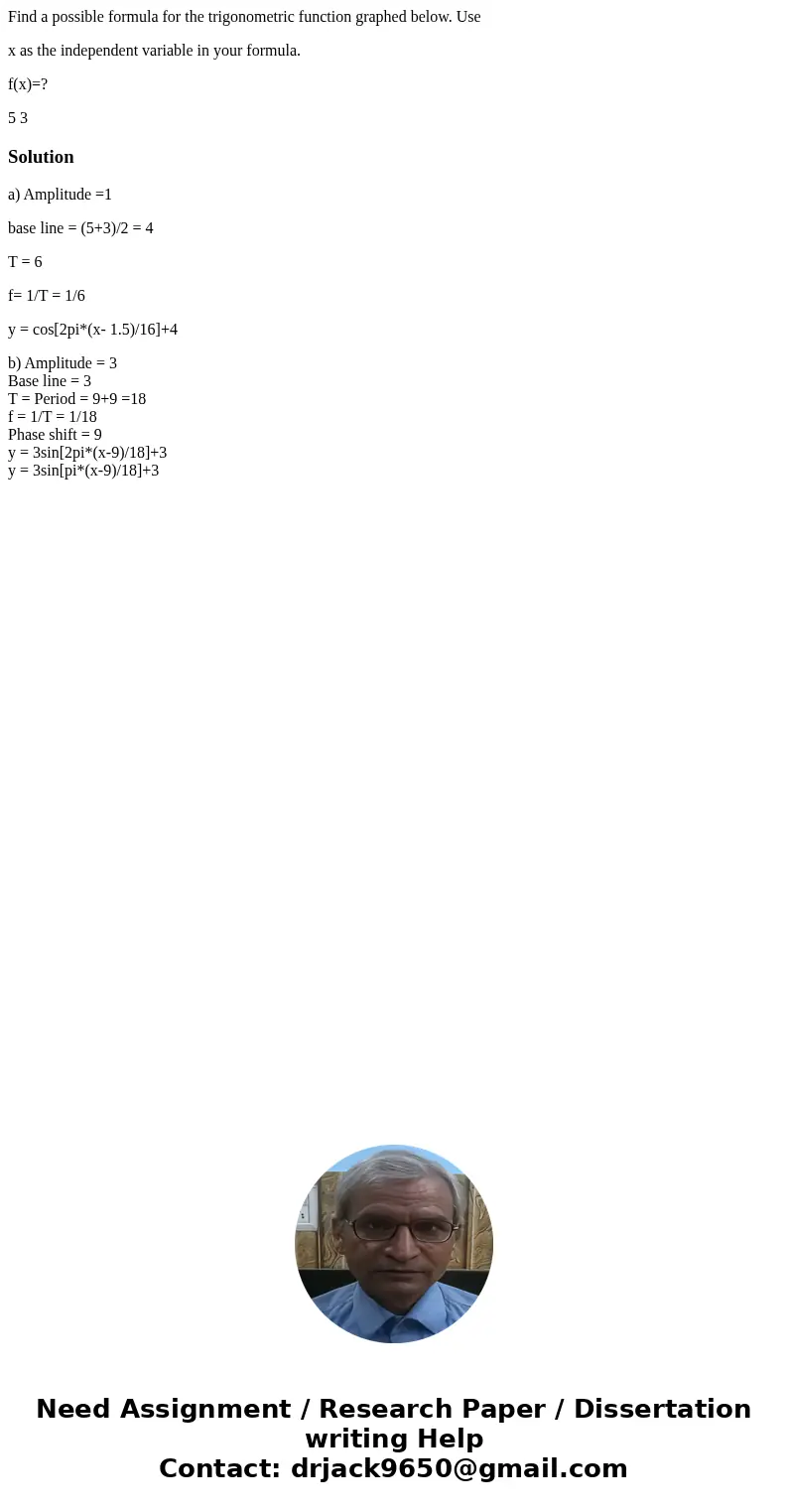  Find a possible formula for the trigonometric function graphed below. Use x as the independent variable in your formula. f(x)=? 5 3 Solutiona) Amplitude =1 bas