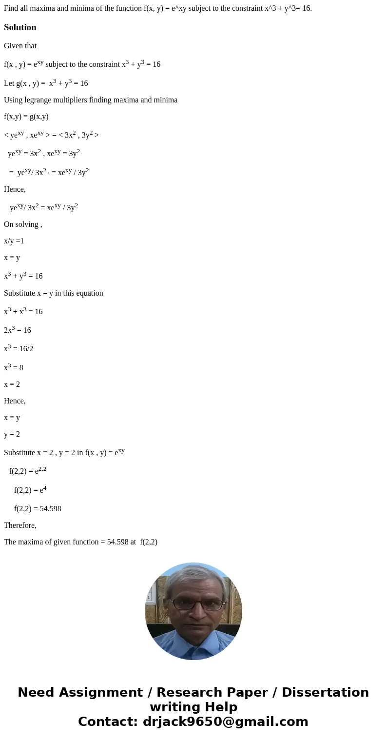 Find all maxima and minima of the function f(x, y) = e^xy subject to the constraint x^3 + y^3= 16.SolutionGiven that f(x , y) = exy subject to the constraint x  Find all maxima and minima of the function f(x, y) = e^xy subject to the constraint x^3 + y^3= 16.SolutionGiven that f(x , y) = exy subject to the constraint x