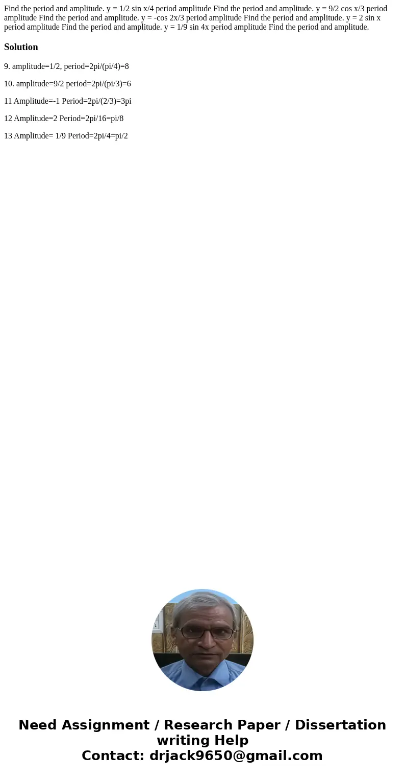 Find the period and amplitude. y = 1/2 sin x/4 period amplitude Find the period and amplitude. y = 9/2 cos x/3 period amplitude Find the period and amplitude.   Find the period and amplitude. y = 1/2 sin x/4 period amplitude Find the period and amplitude. y = 9/2 cos x/3 period amplitude Find the period and amplitude.