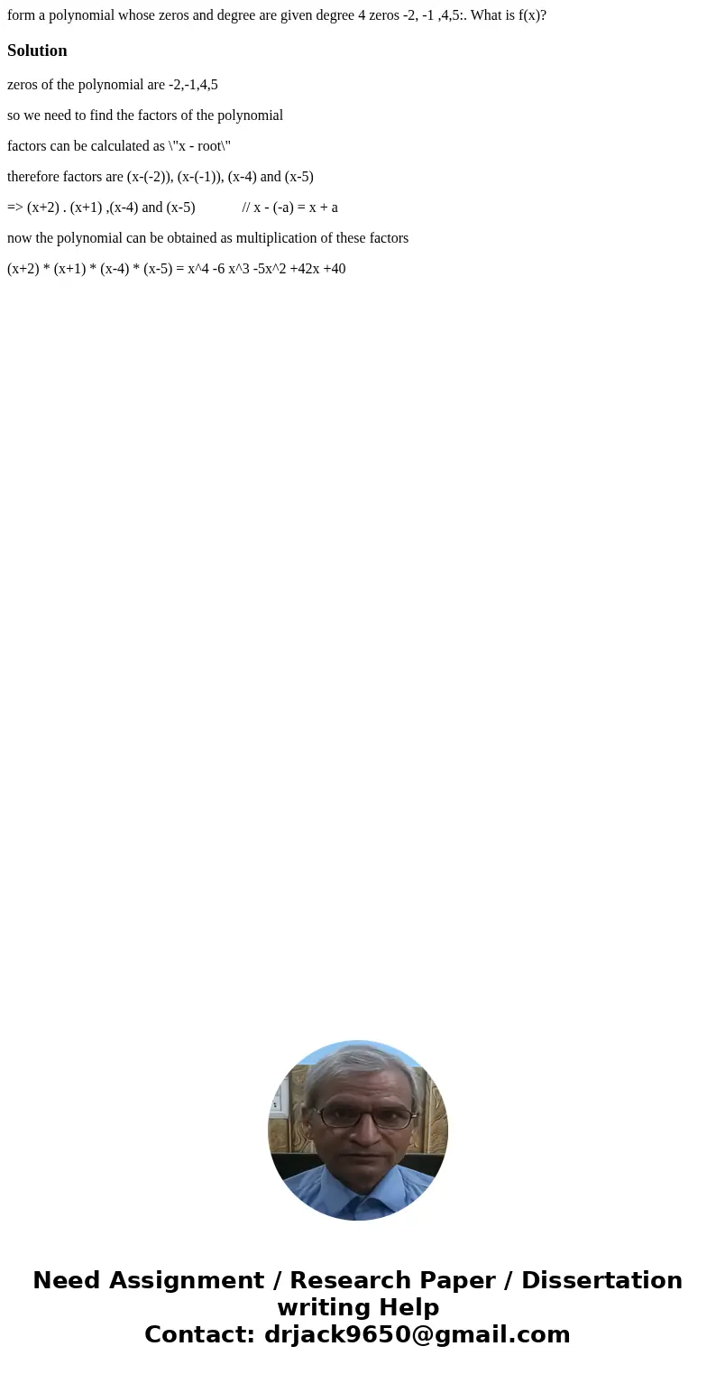 form a polynomial whose zeros and degree are given degree 4 zeros -2, -1 ,4,5:. What is f(x)?Solutionzeros of the polynomial are -2,-1,4,5 so we need to find th form a polynomial whose zeros and degree are given degree 4 zeros -2, -1 ,4,5:. What is f(x)?Solutionzeros of the polynomial are -2,-1,4,5 so we need to find th