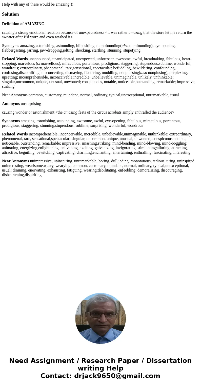 Help with any of these would be amazing!!!SolutionDefinition of AMAZING causing a strong emotional reaction because of unexpectedness <it was rather amazing  Help with any of these would be amazing!!!SolutionDefinition of AMAZING causing a strong emotional reaction because of unexpectedness <it was rather amazing