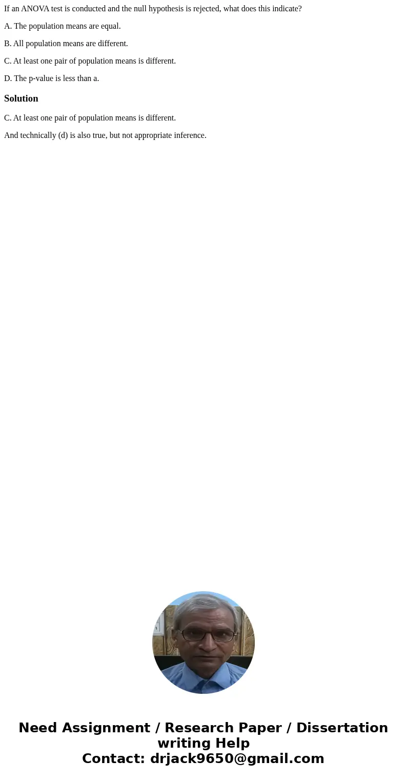 If an ANOVA test is conducted and the null hypothesis is rejected, what does this indicate? A. The population means are equal. B. All population means are diffe If an ANOVA test is conducted and the null hypothesis is rejected, what does this indicate? A. The population means are equal. B. All population means are diffe