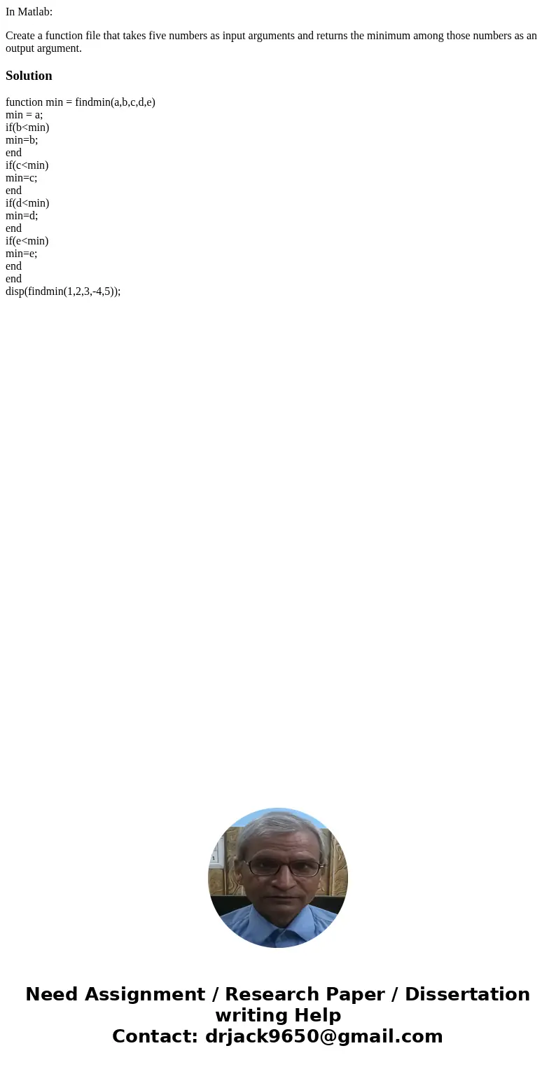 In Matlab: Create a function file that takes five numbers as input arguments and returns the minimum among those numbers as an output argument.Solutionfunction  In Matlab: Create a function file that takes five numbers as input arguments and returns the minimum among those numbers as an output argument.Solutionfunction