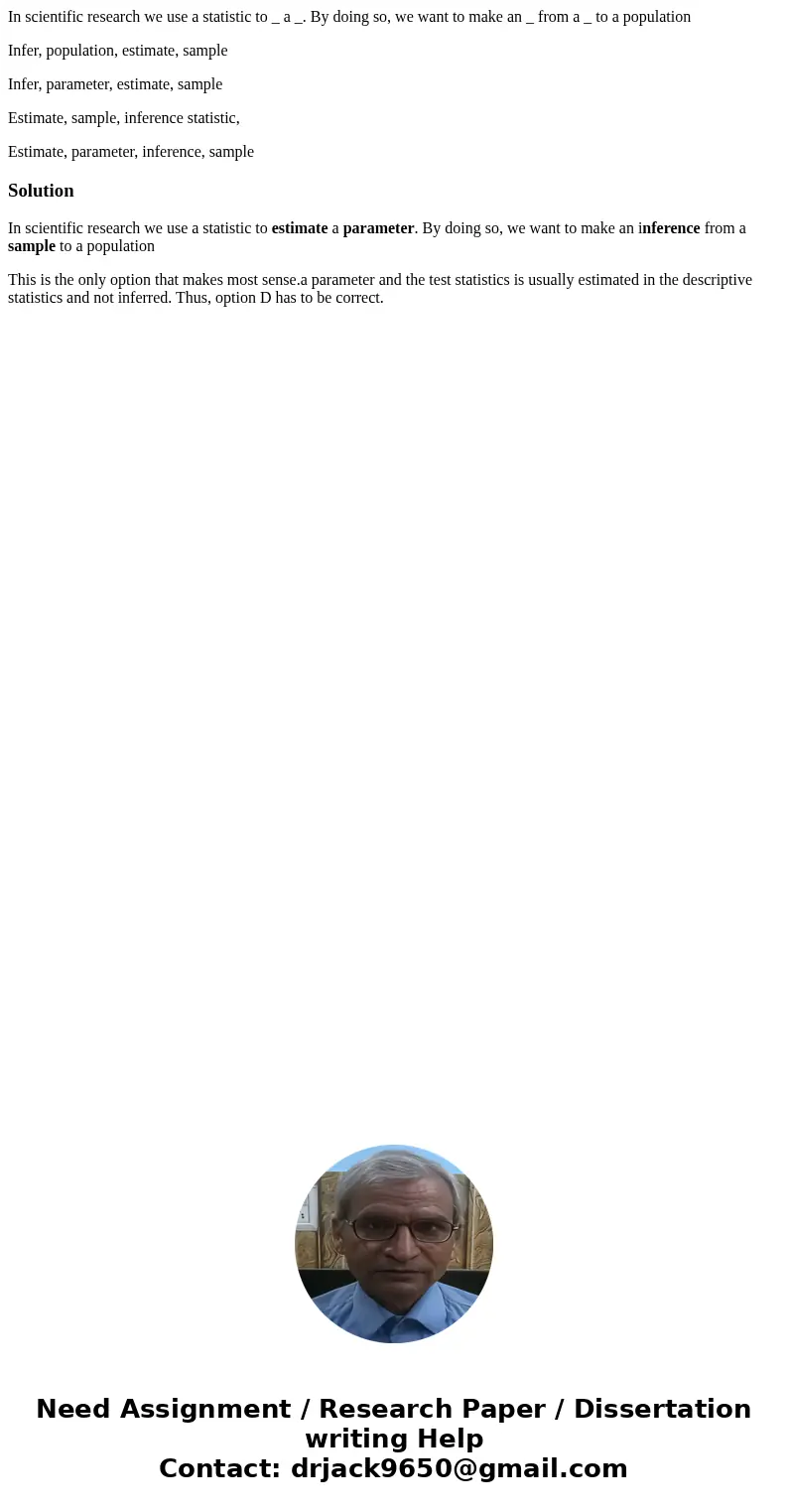 In scientific research we use a statistic to _ a _. By doing so, we want to make an _ from a _ to a population Infer, population, estimate, sample Infer, parame In scientific research we use a statistic to _ a _. By doing so, we want to make an _ from a _ to a population Infer, population, estimate, sample Infer, parame