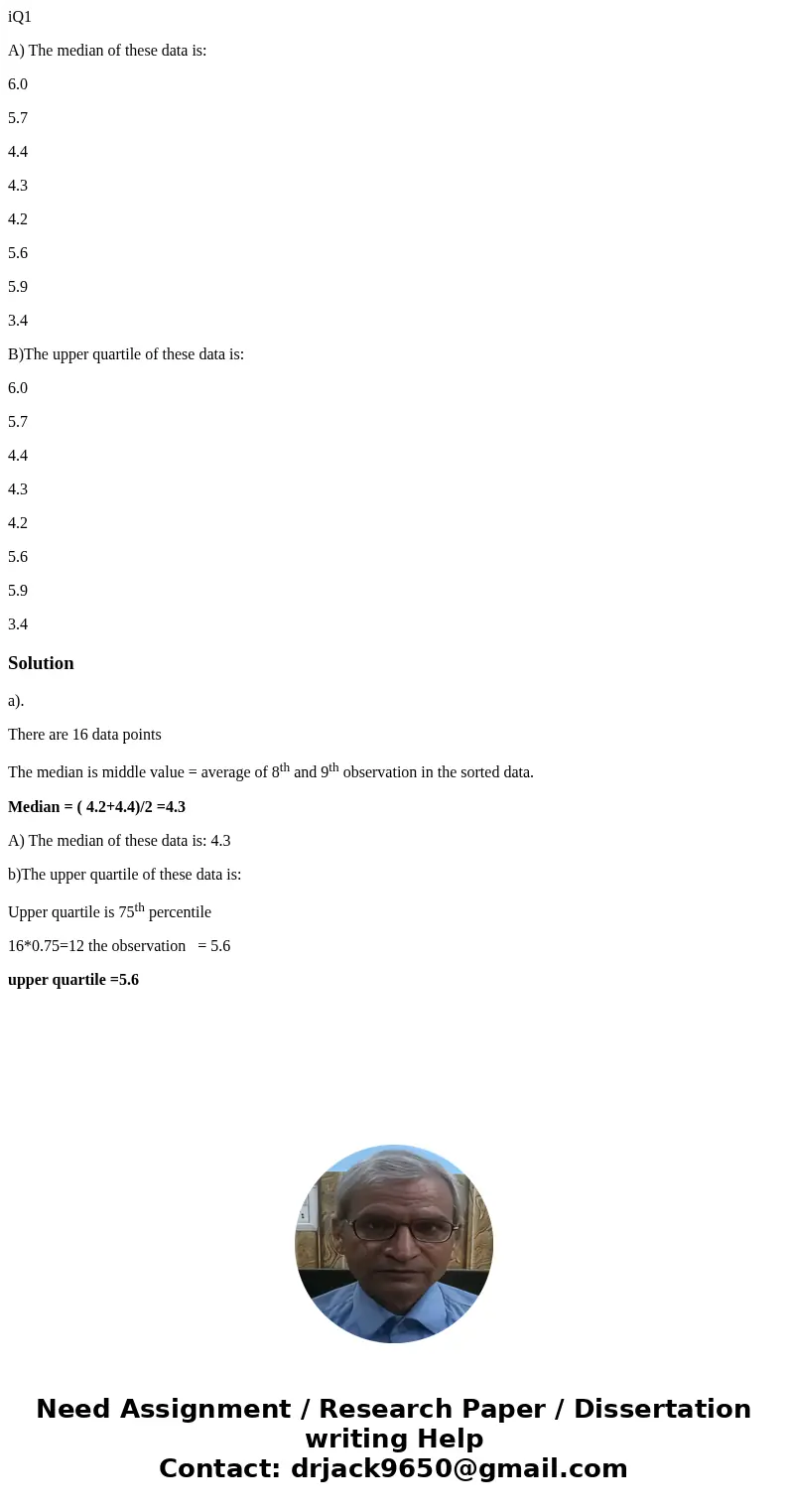 iQ1 A) The median of these data is: 6.0 5.7 4.4 4.3 4.2 5.6 5.9 3.4 B)The upper quartile of these data is: 6.0 5.7 4.4 4.3 4.2 5.6 5.9 3.4Solutiona). There are  iQ1 A) The median of these data is: 6.0 5.7 4.4 4.3 4.2 5.6 5.9 3.4 B)The upper quartile of these data is: 6.0 5.7 4.4 4.3 4.2 5.6 5.9 3.4Solutiona). There are