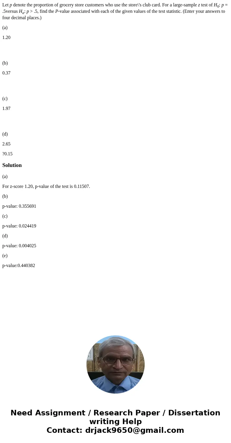 Let p denote the proportion of grocery store customers who use the store\'s club card. For a large-sample z test of H0: p = .5versus Ha: p > .5, find the P-v Let p denote the proportion of grocery store customers who use the store\'s club card. For a large-sample z test of H0: p = .5versus Ha: p > .5, find the P-v