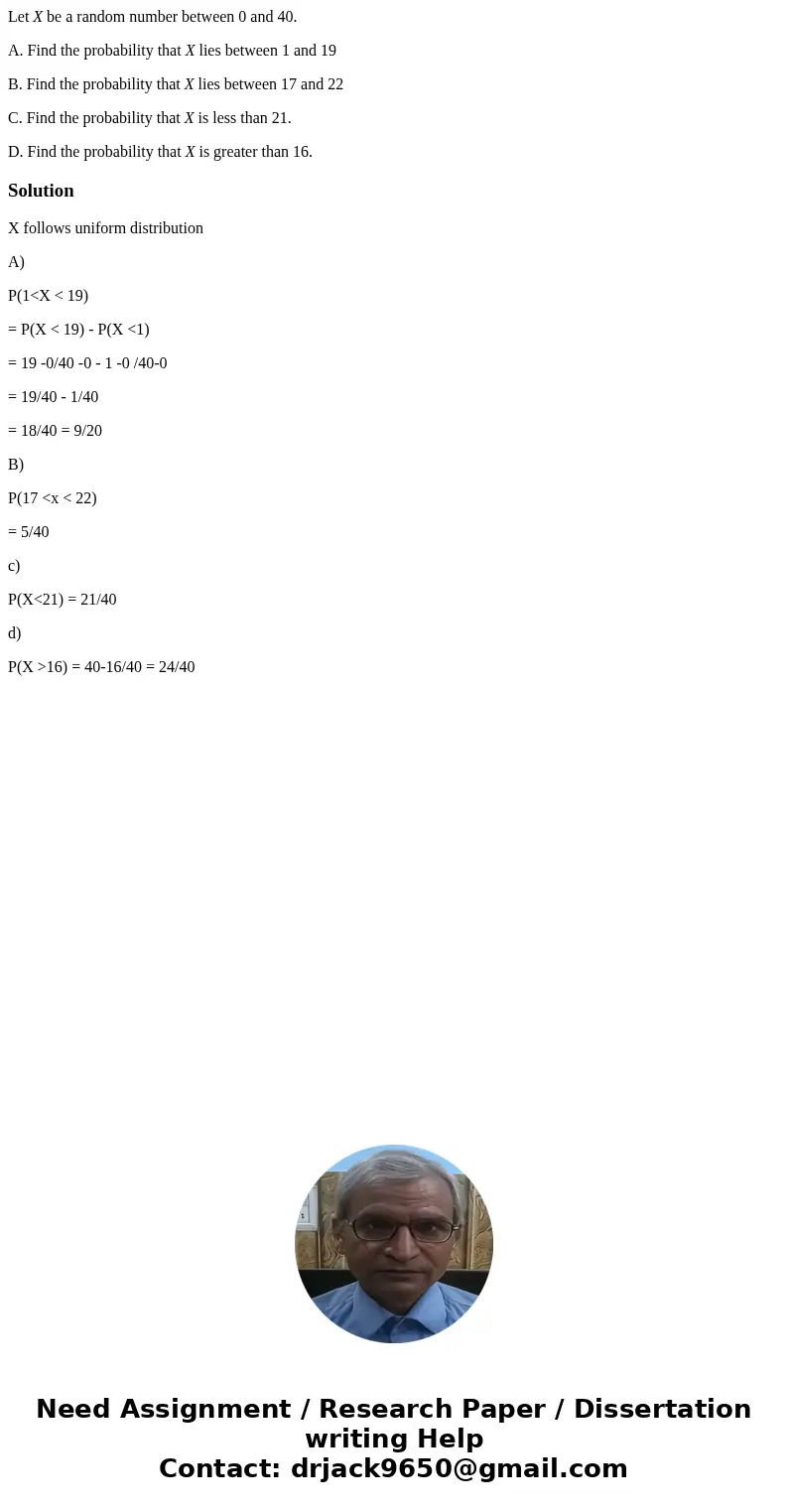 Let X be a random number between 0 and 40. A. Find the probability that X lies between 1 and 19 B. Find the probability that X lies between 17 and 22 C. Find th Let X be a random number between 0 and 40. A. Find the probability that X lies between 1 and 19 B. Find the probability that X lies between 17 and 22 C. Find th