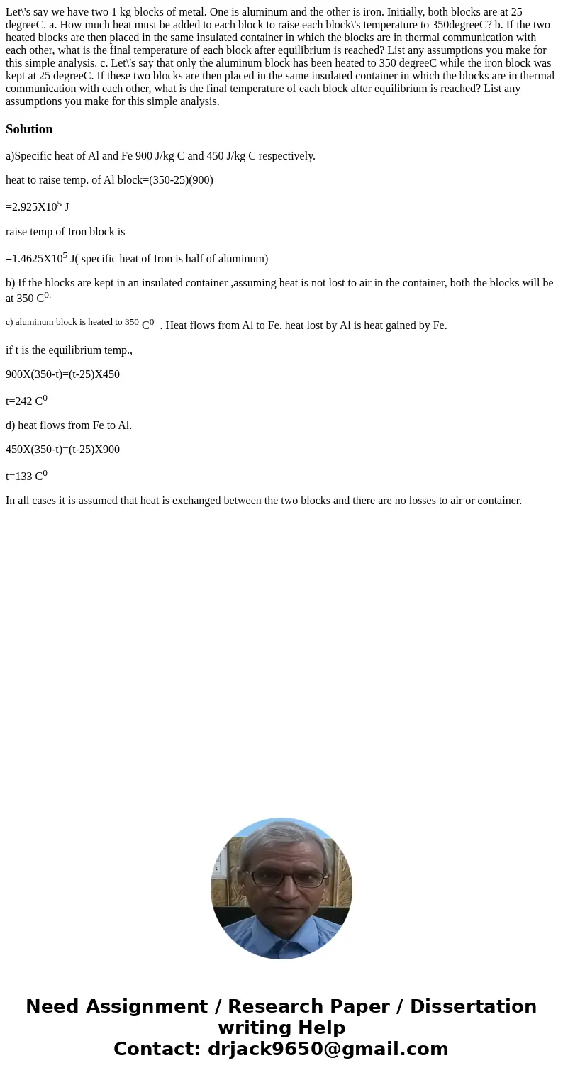 Let\'s say we have two 1 kg blocks of metal. One is aluminum and the other is iron. Initially, both blocks are at 25 degreeC. a. How much heat must be added to  Let\'s say we have two 1 kg blocks of metal. One is aluminum and the other is iron. Initially, both blocks are at 25 degreeC. a. How much heat must be added to