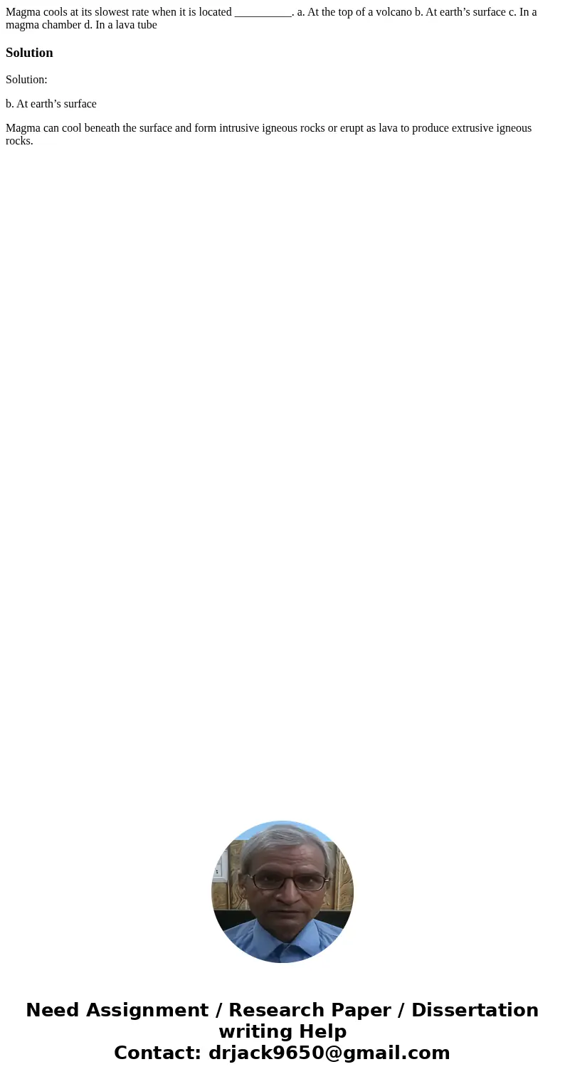 Magma cools at its slowest rate when it is located __________. a. At the top of a volcano b. At earth’s surface c. In a magma chamber d. In a lava tubeSolutionS Magma cools at its slowest rate when it is located __________. a. At the top of a volcano b. At earth’s surface c. In a magma chamber d. In a lava tubeSolutionS