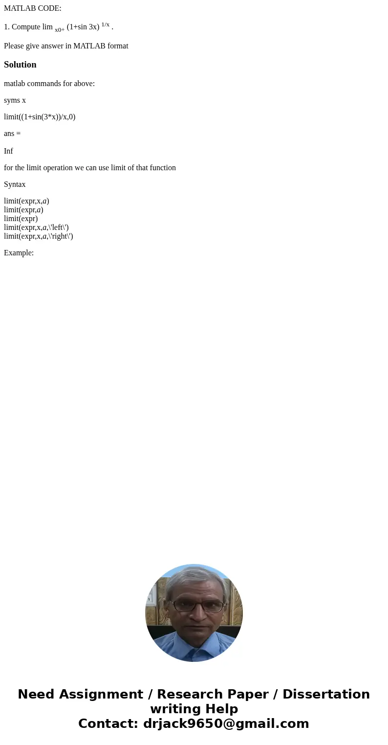 MATLAB CODE: 1. Compute lim x0+ (1+sin 3x) 1/x . Please give answer in MATLAB formatSolutionmatlab commands for above: syms x limit((1+sin(3*x))/x,0) ans = Inf 