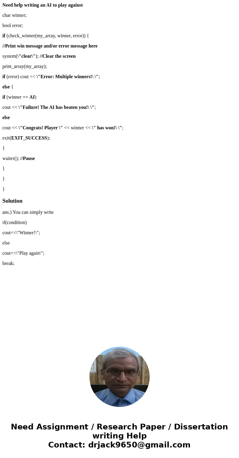 Need help writing an AI to play against char winner; bool error; if (check_winner(my_array, winner, error)) { //Print win message and/or error message here syst Need help writing an AI to play against char winner; bool error; if (check_winner(my_array, winner, error)) { //Print win message and/or error message here syst