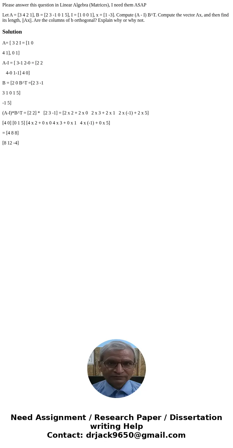 Please answer this question in Linear Algebra (Matrices), I need them ASAP Let A = [3 4 2 1], B = [2 3 -1 0 1 5], I = [1 0 0 1], x = [1 -3]. Compute (A - I) B^T