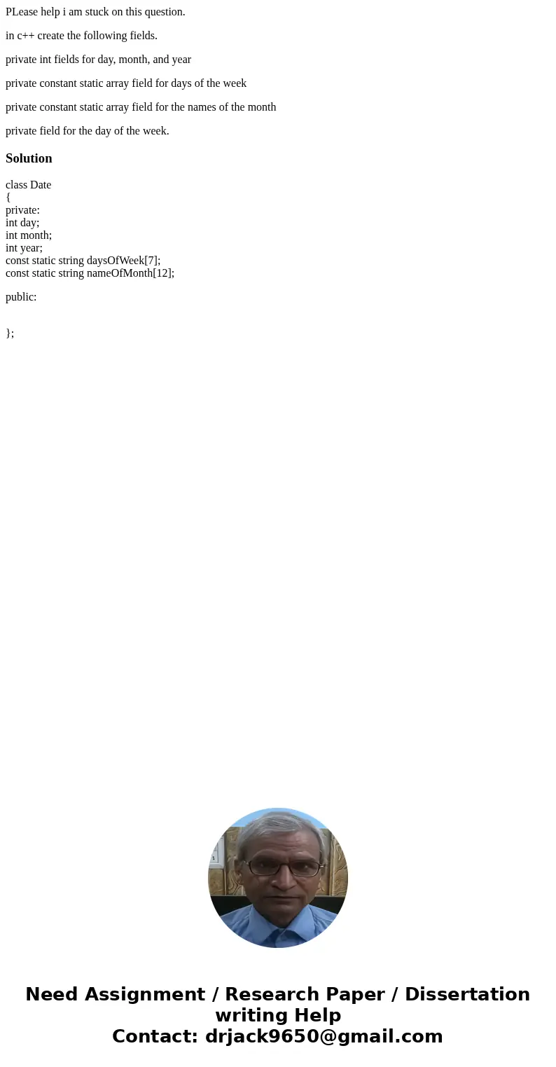 PLease help i am stuck on this question. in c++ create the following fields. private int fields for day, month, and year private constant static array field for