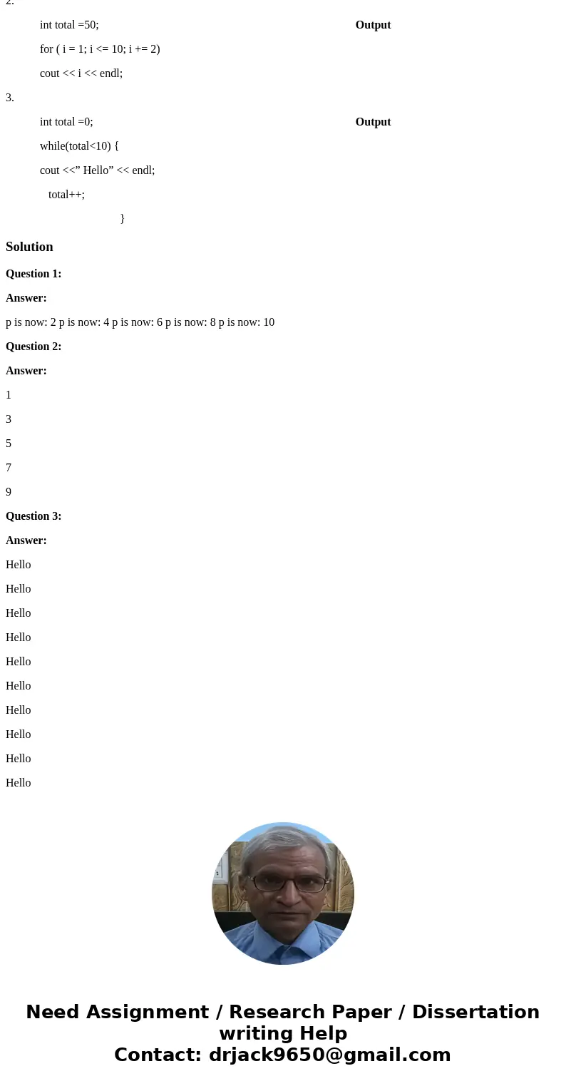 PLEASE WRITE THE OUTPUT FOR THE FOLLOWING 1. Output for( p=2; p<=10; p += 2) cout<< “p is now: ” << p << endl; 2. int total =50; Output for PLEASE WRITE THE OUTPUT FOR THE FOLLOWING 1. Output for( p=2; p<=10; p += 2) cout<< “p is now: ” << p << endl; 2. int total =50; Output for