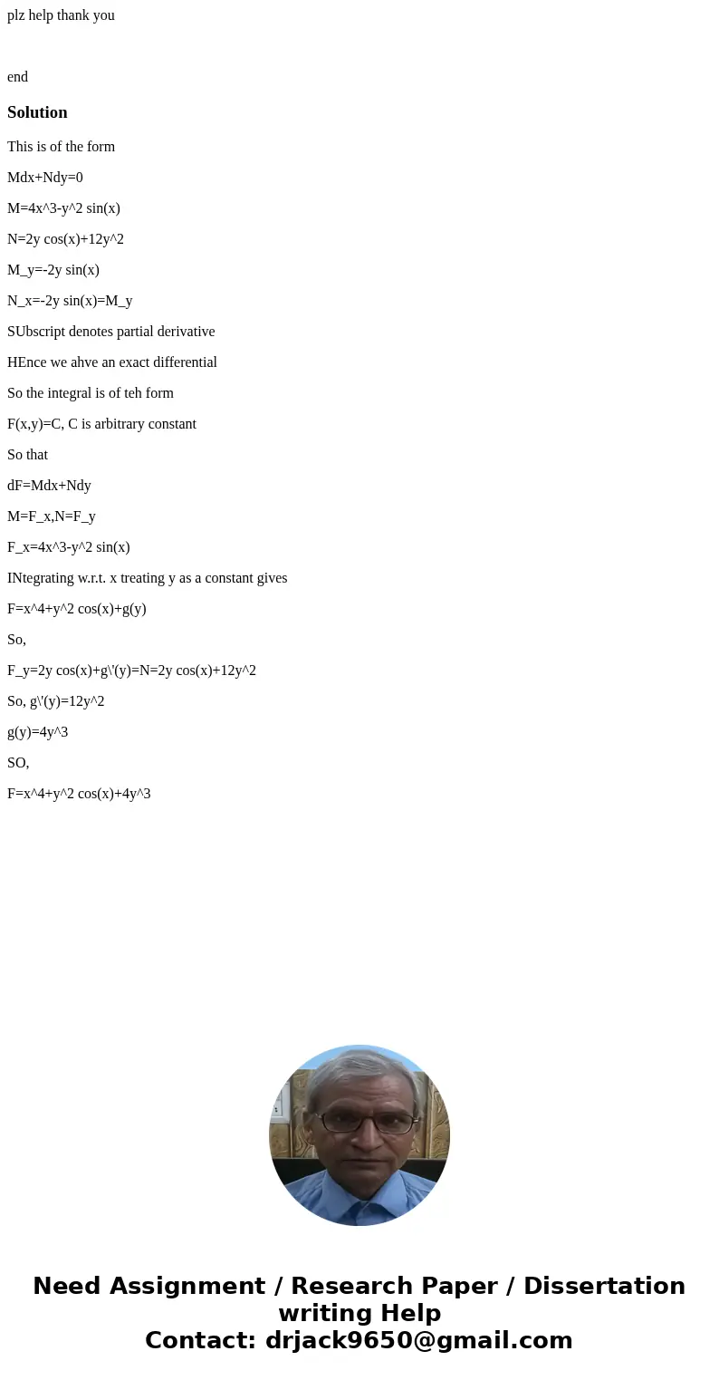 plz help thank you end SolutionThis is of the form Mdx+Ndy=0 M=4x^3-y^2 sin(x) N=2y cos(x)+12y^2 M_y=-2y sin(x) N_x=-2y sin(x)=M_y SUbscript denotes partial der plz help thank you end SolutionThis is of the form Mdx+Ndy=0 M=4x^3-y^2 sin(x) N=2y cos(x)+12y^2 M_y=-2y sin(x) N_x=-2y sin(x)=M_y SUbscript denotes partial der