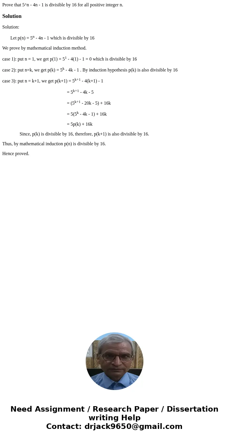 Prove that 5^n - 4n - 1 is divisible by 16 for all positive integer n.SolutionSolution: Let p(n) = 5n - 4n - 1 which is divisible by 16 We prove by mathematica  Prove that 5^n - 4n - 1 is divisible by 16 for all positive integer n.SolutionSolution: Let p(n) = 5n - 4n - 1 which is divisible by 16 We prove by mathematica