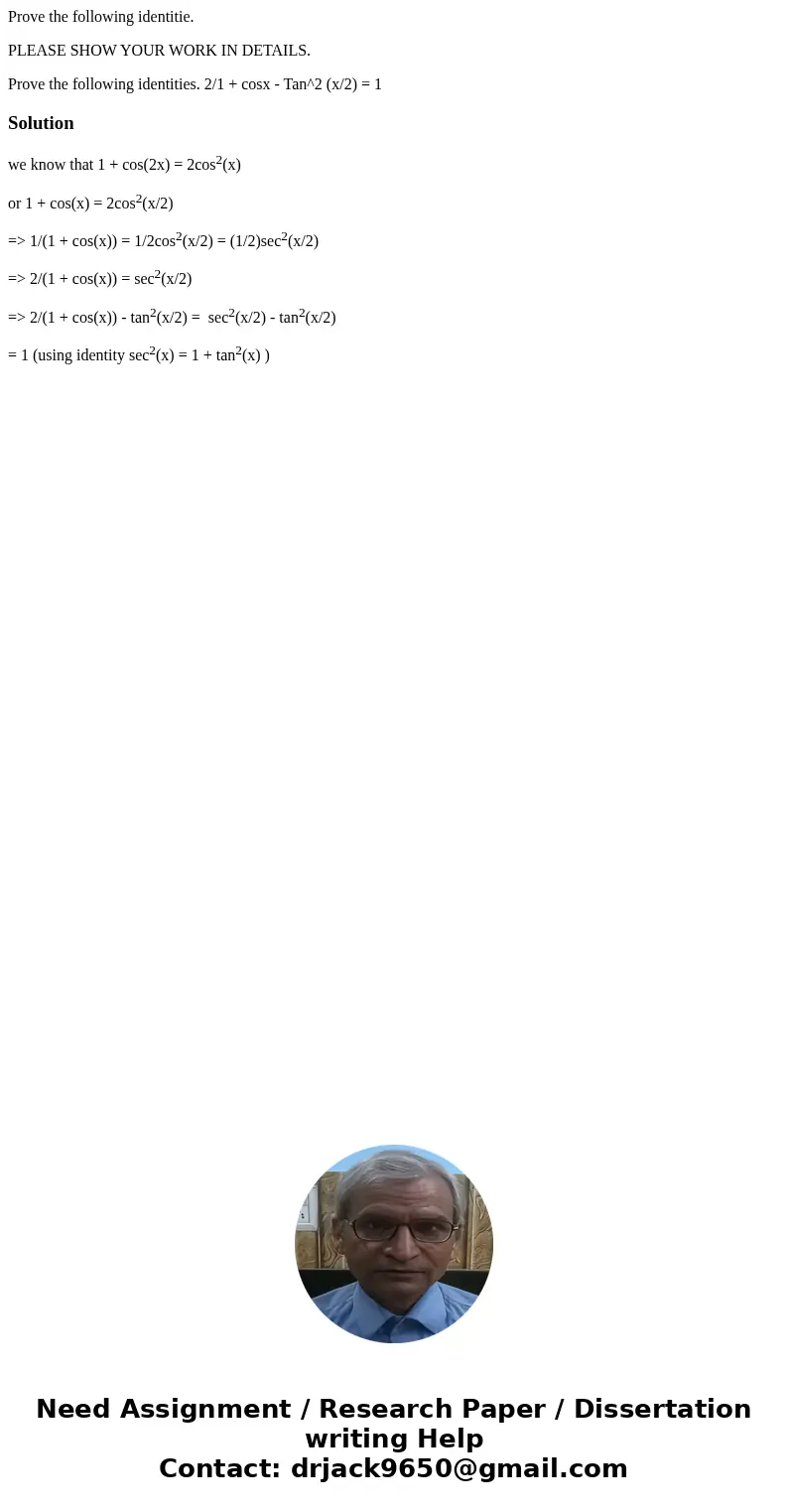 Prove the following identitie. PLEASE SHOW YOUR WORK IN DETAILS. Prove the following identities. 2/1 + cosx - Tan^2 (x/2) = 1Solutionwe know that 1 + cos(2x) =  Prove the following identitie. PLEASE SHOW YOUR WORK IN DETAILS. Prove the following identities. 2/1 + cosx - Tan^2 (x/2) = 1Solutionwe know that 1 + cos(2x) =