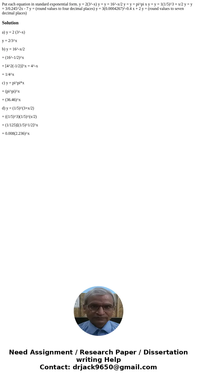 Put each equation in standard exponential form. y = 2(3^-x) y = y = 16^-x/2 y = y = pi^pi x y = y = 1(1/5)^3 + x/2 y = y = 3/0.245^2x - 7 y = (round values to   Put each equation in standard exponential form. y = 2(3^-x) y = y = 16^-x/2 y = y = pi^pi x y = y = 1(1/5)^3 + x/2 y = y = 3/0.245^2x - 7 y = (round values to