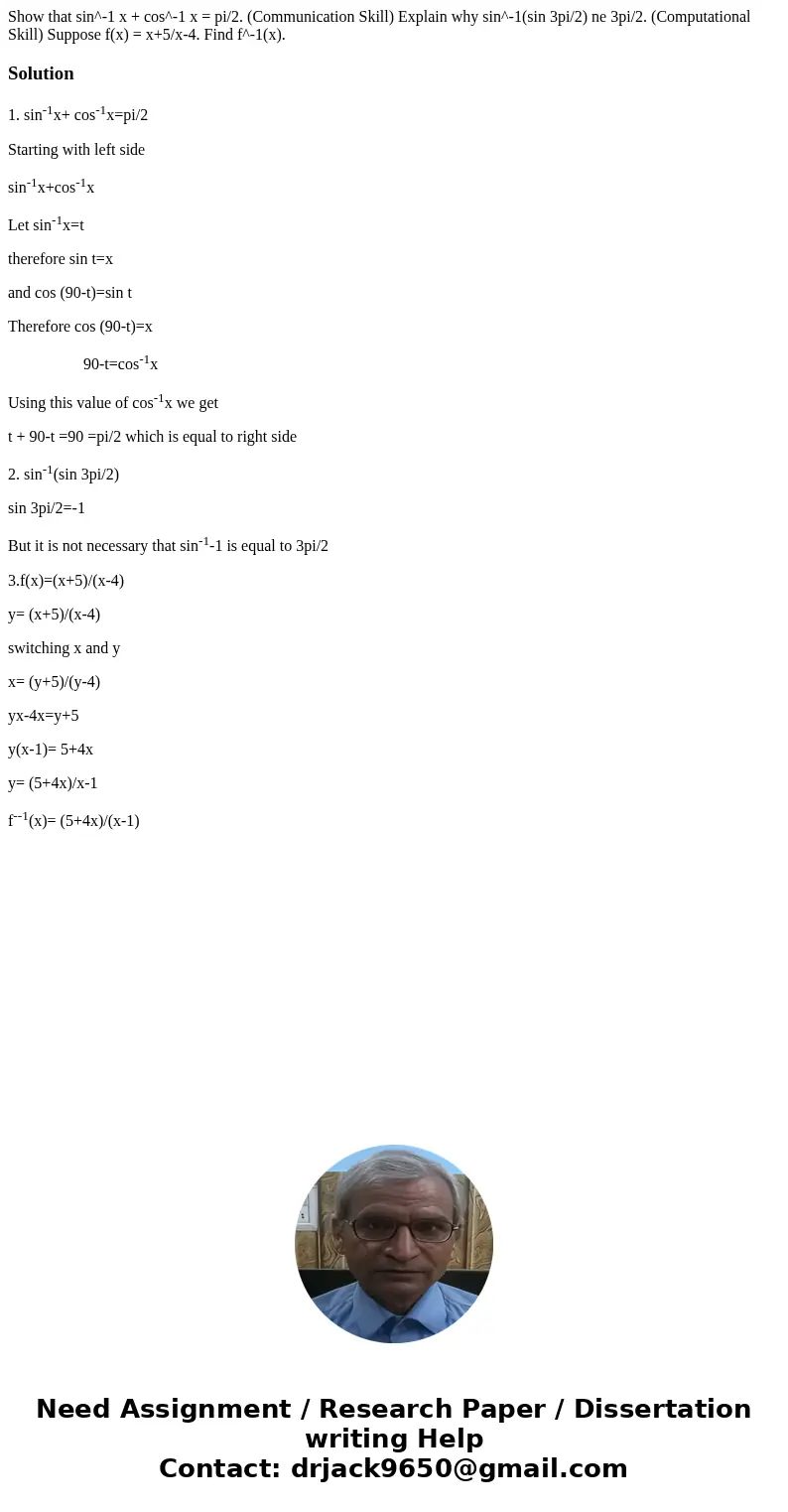 Show that sin^-1 x + cos^-1 x = pi/2. (Communication Skill) Explain why sin^-1(sin 3pi/2) ne 3pi/2. (Computational Skill) Suppose f(x) = x+5/x-4. Find f^-1(x).  Show that sin^-1 x + cos^-1 x = pi/2. (Communication Skill) Explain why sin^-1(sin 3pi/2) ne 3pi/2. (Computational Skill) Suppose f(x) = x+5/x-4. Find f^-1(x).