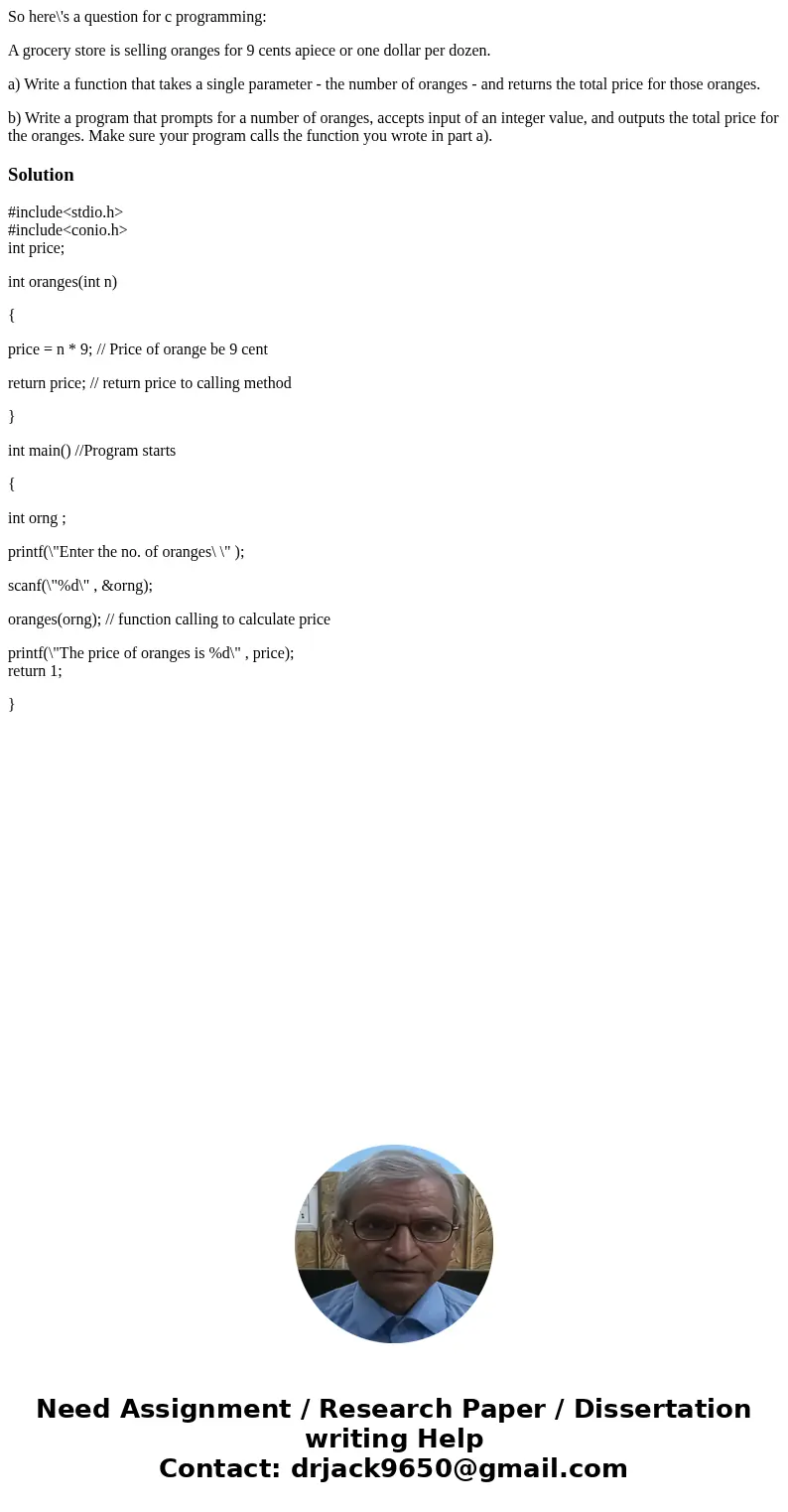 So here\'s a question for c programming: A grocery store is selling oranges for 9 cents apiece or one dollar per dozen. a) Write a function that takes a single 